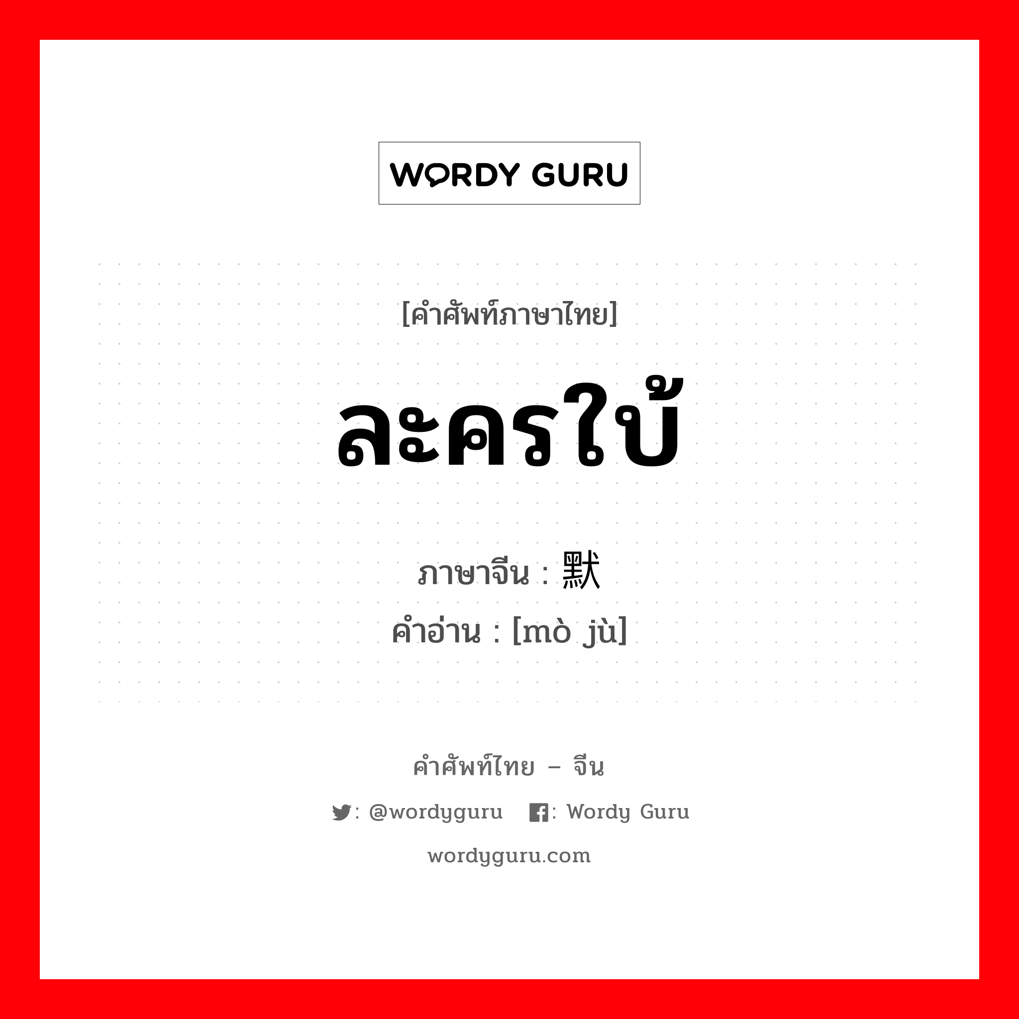 ละครใบ้ ภาษาจีนคืออะไร, คำศัพท์ภาษาไทย - จีน ละครใบ้ ภาษาจีน 默剧 คำอ่าน [mò jù]