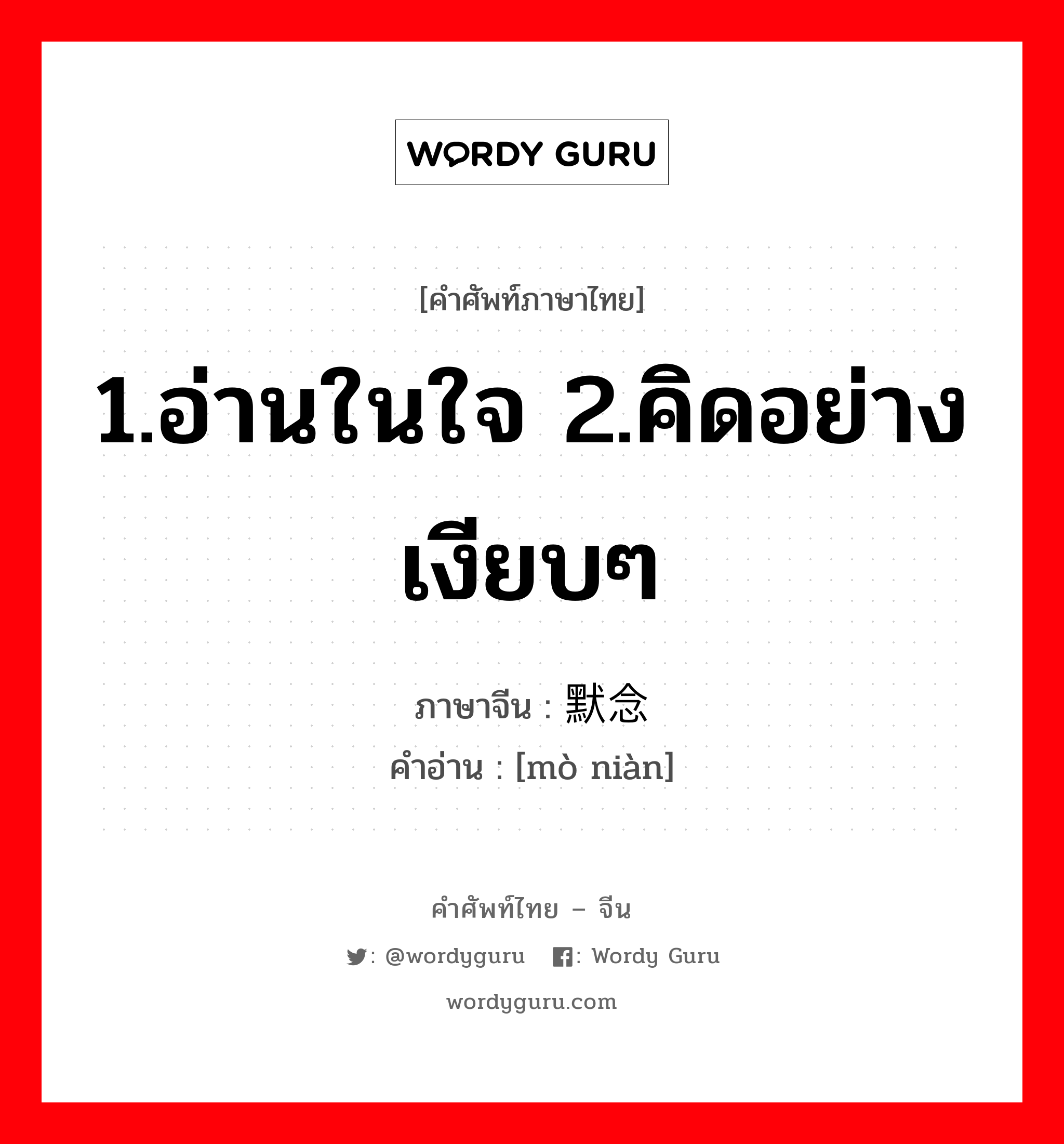 1.อ่านในใจ 2.คิดอย่างเงียบๆ ภาษาจีนคืออะไร, คำศัพท์ภาษาไทย - จีน 1.อ่านในใจ 2.คิดอย่างเงียบๆ ภาษาจีน 默念 คำอ่าน [mò niàn]