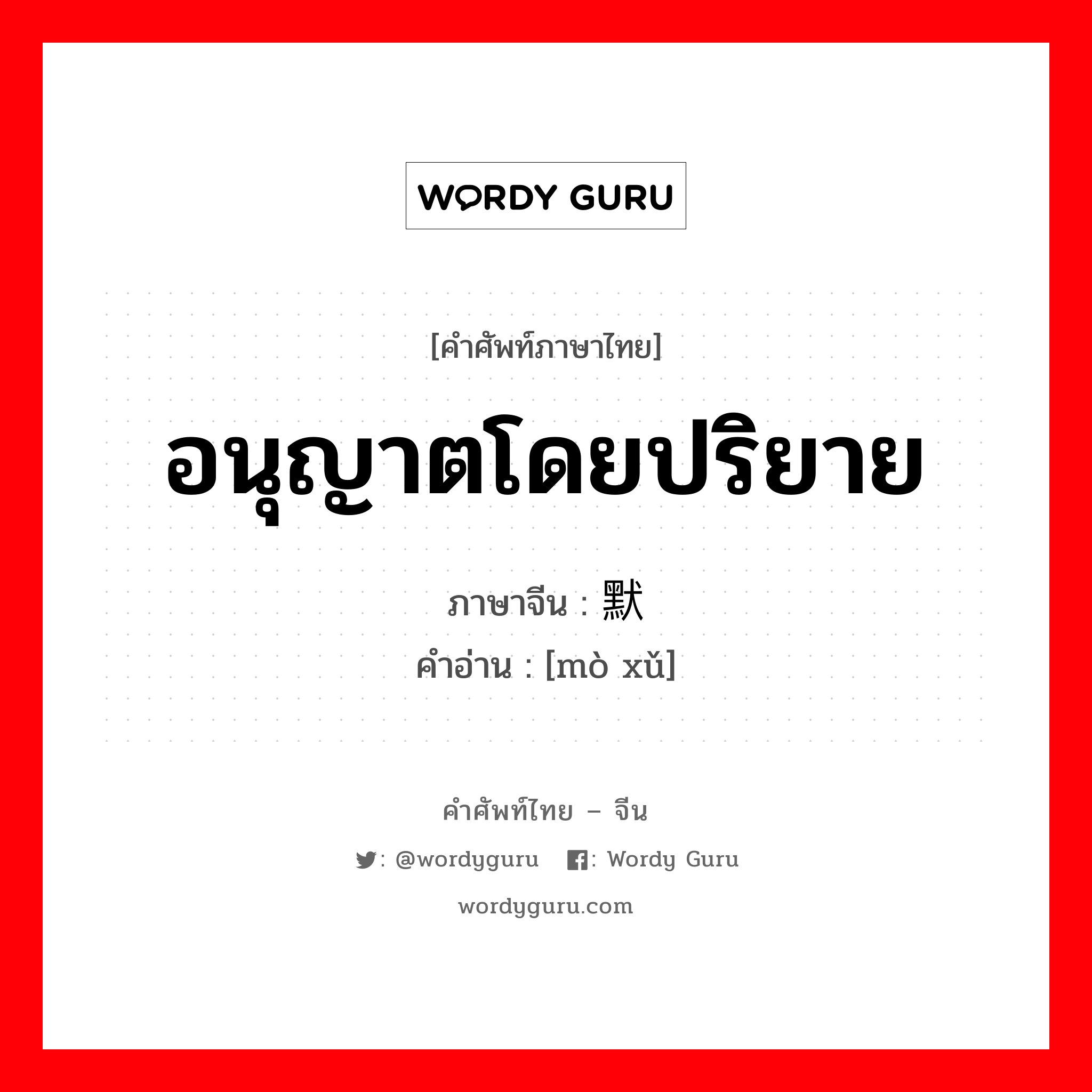 อนุญาตโดยปริยาย ภาษาจีนคืออะไร, คำศัพท์ภาษาไทย - จีน อนุญาตโดยปริยาย ภาษาจีน 默许 คำอ่าน [mò xǔ]