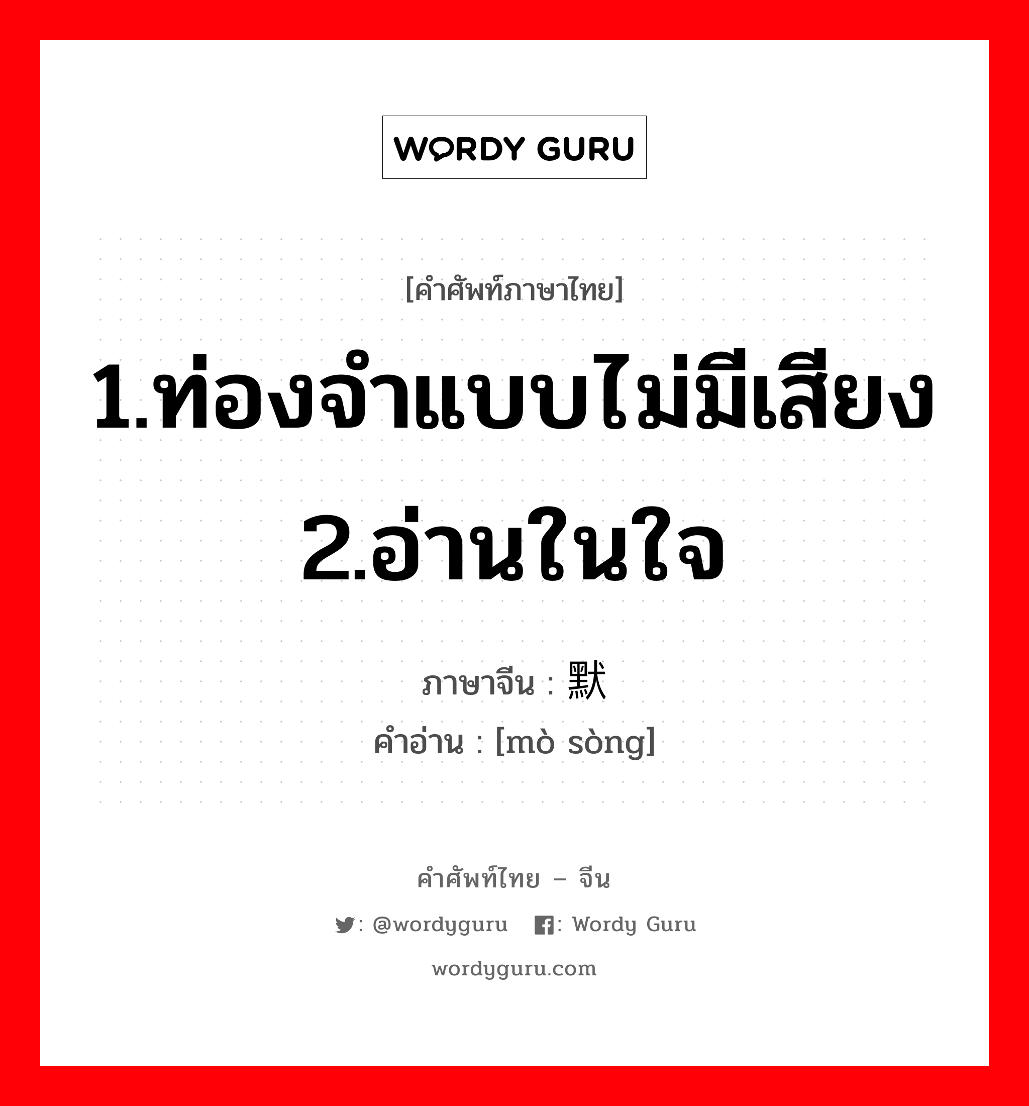 1.ท่องจำแบบไม่มีเสียง 2.อ่านในใจ ภาษาจีนคืออะไร, คำศัพท์ภาษาไทย - จีน 1.ท่องจำแบบไม่มีเสียง 2.อ่านในใจ ภาษาจีน 默诵 คำอ่าน [mò sòng]