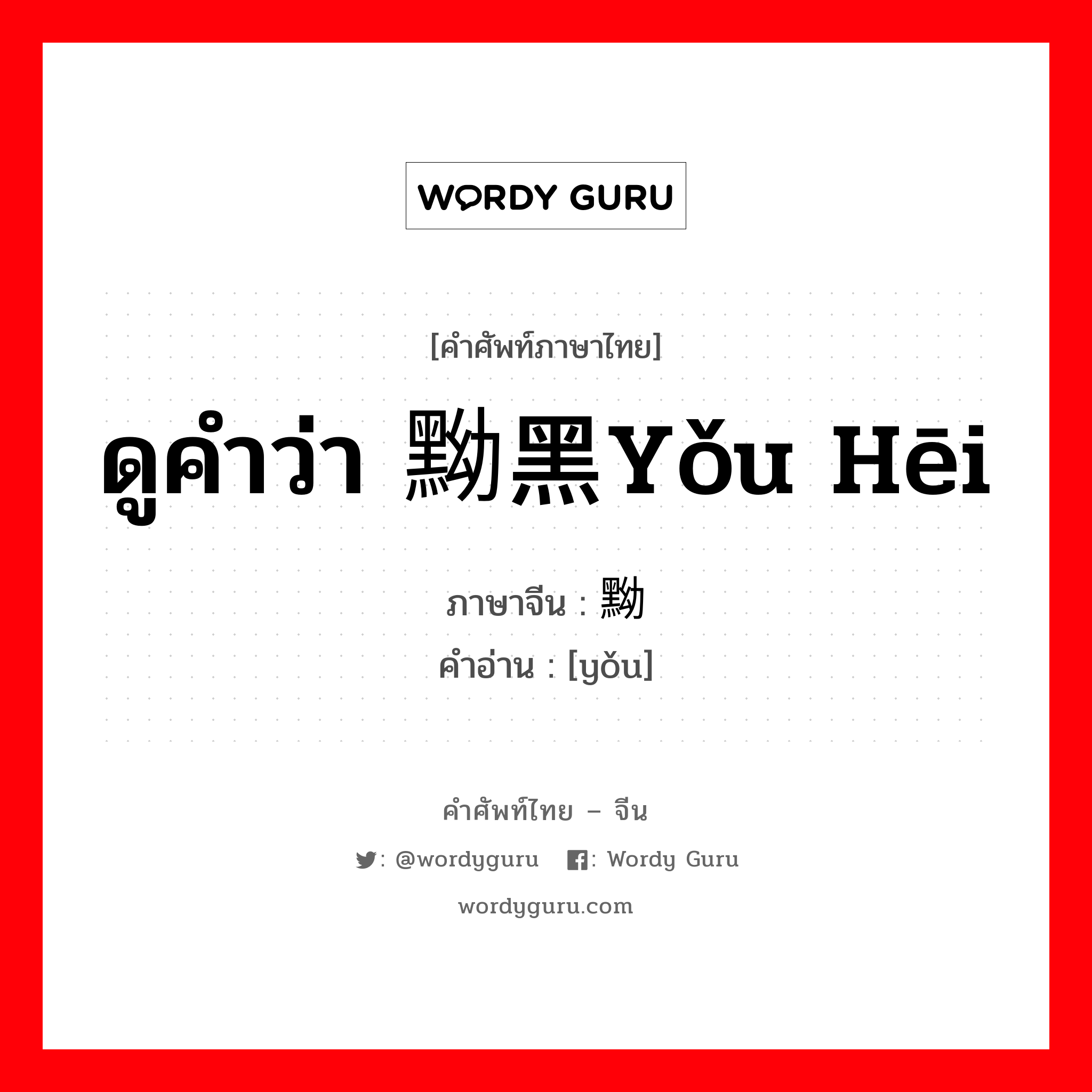 ดูคำว่า 黝黑yǒu hēi ภาษาจีนคืออะไร, คำศัพท์ภาษาไทย - จีน ดูคำว่า 黝黑yǒu hēi ภาษาจีน 黝 คำอ่าน [yǒu]