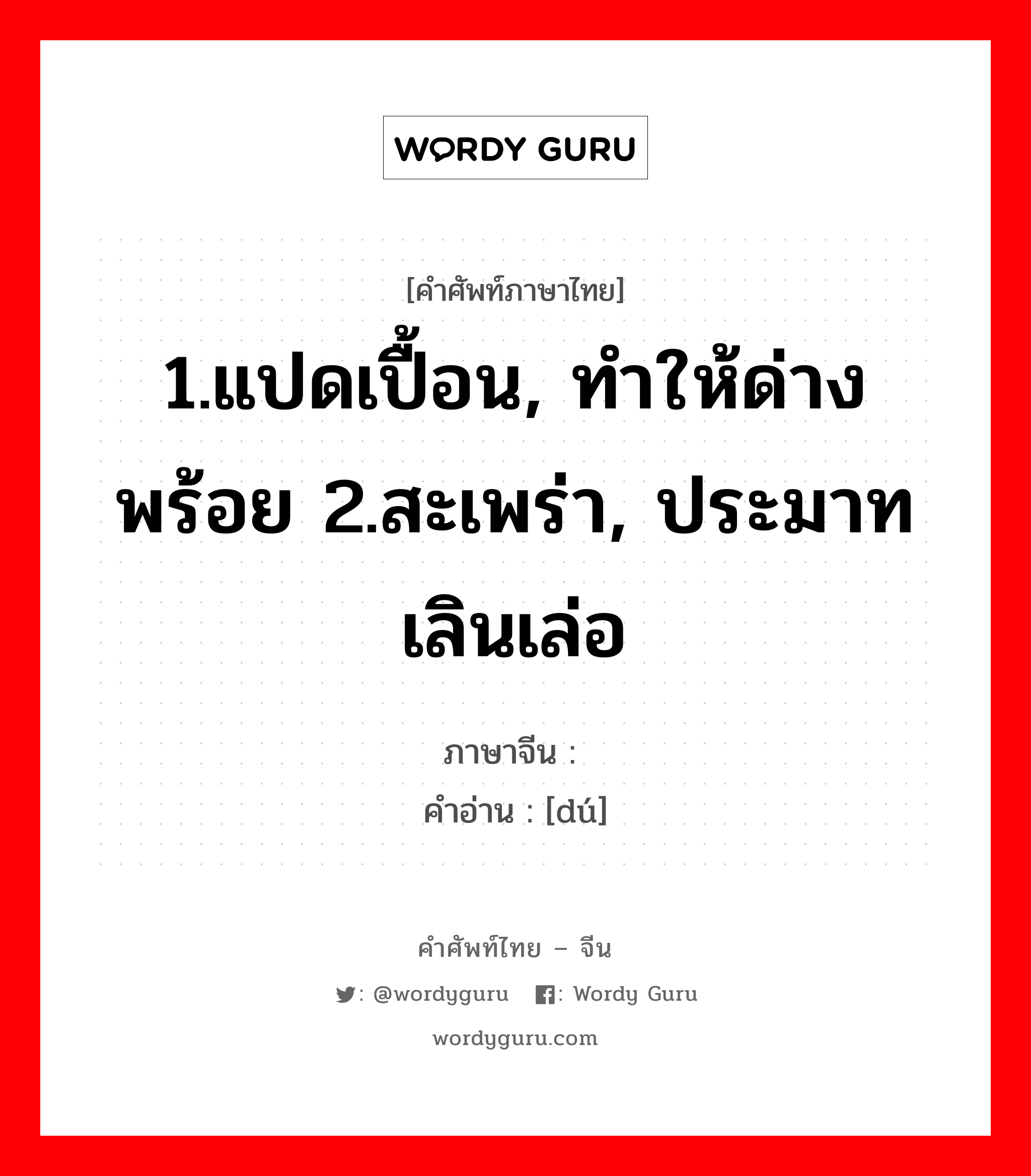 1.แปดเปื้อน, ทำให้ด่างพร้อย 2.สะเพร่า, ประมาทเลินเล่อ ภาษาจีนคืออะไร, คำศัพท์ภาษาไทย - จีน 1.แปดเปื้อน, ทำให้ด่างพร้อย 2.สะเพร่า, ประมาทเลินเล่อ ภาษาจีน 黩 คำอ่าน [dú]