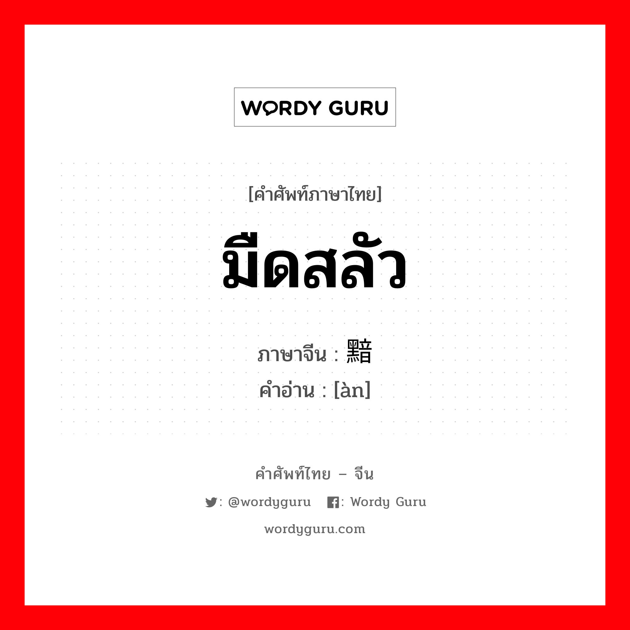 มืดสลัว ภาษาจีนคืออะไร, คำศัพท์ภาษาไทย - จีน มืดสลัว ภาษาจีน 黯 คำอ่าน [àn]