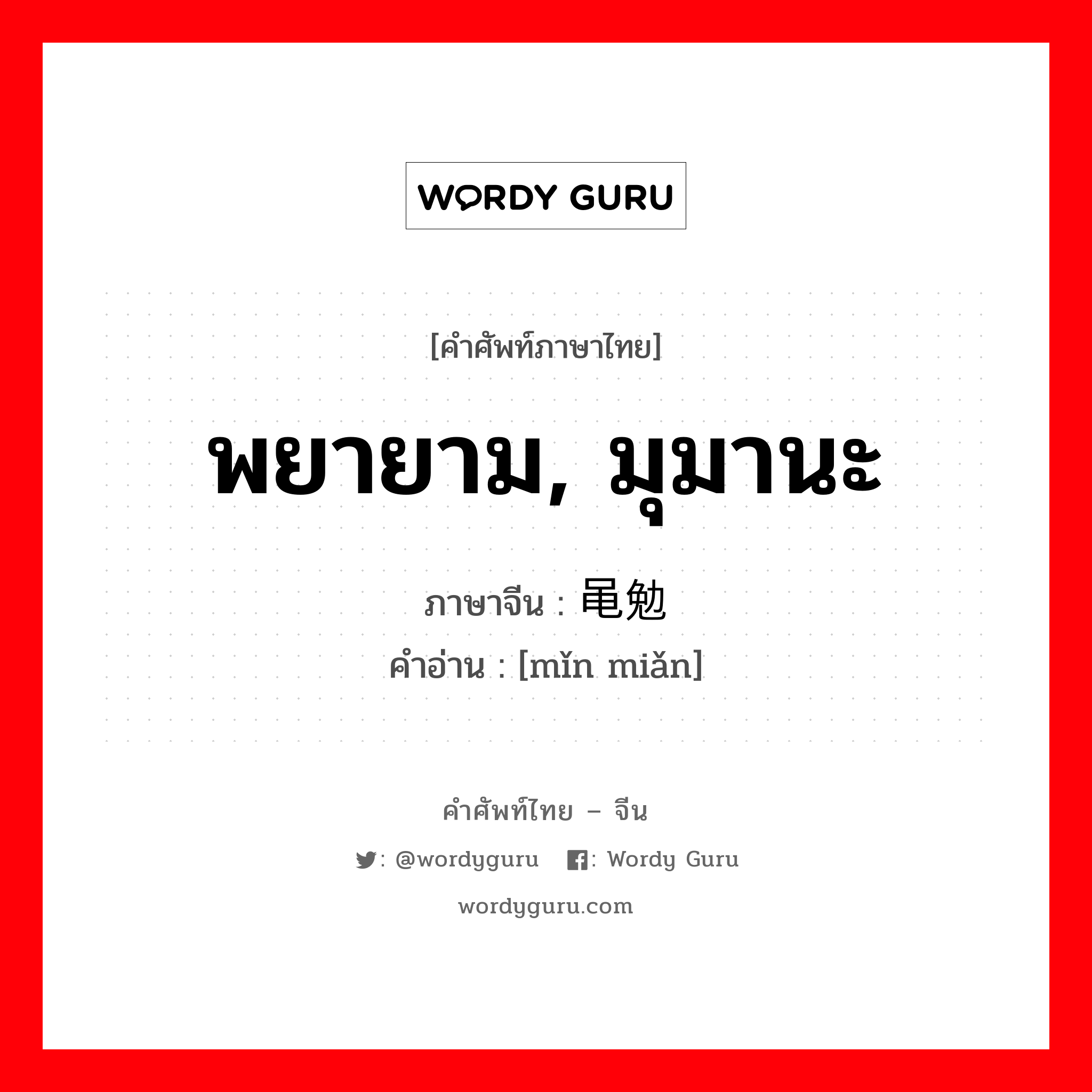 พยายาม มุมานะ ภาษาจีนคืออะไร, คำศัพท์ภาษาไทย - จีน พยายาม, มุมานะ ภาษาจีน 黾勉 คำอ่าน [mǐn miǎn]