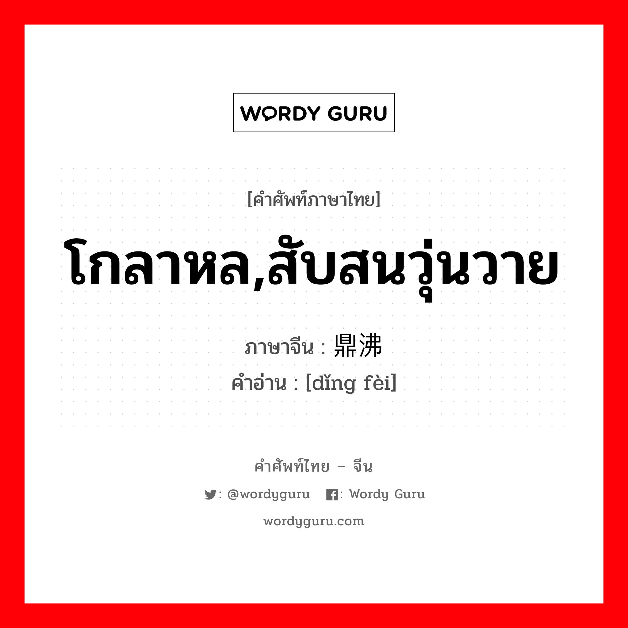 โกลาหล,สับสนวุ่นวาย ภาษาจีนคืออะไร, คำศัพท์ภาษาไทย - จีน โกลาหล,สับสนวุ่นวาย ภาษาจีน 鼎沸 คำอ่าน [dǐng fèi]