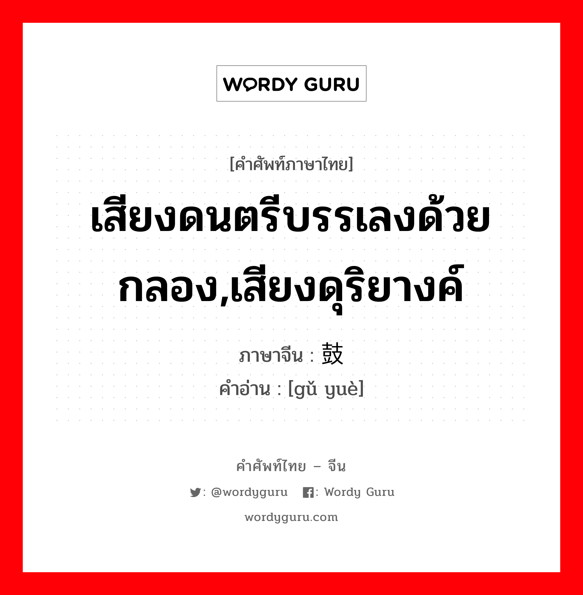 เสียงดนตรีบรรเลงด้วยกลอง,เสียงดุริยางค์ ภาษาจีนคืออะไร, คำศัพท์ภาษาไทย - จีน เสียงดนตรีบรรเลงด้วยกลอง,เสียงดุริยางค์ ภาษาจีน 鼓乐 คำอ่าน [gǔ yuè]