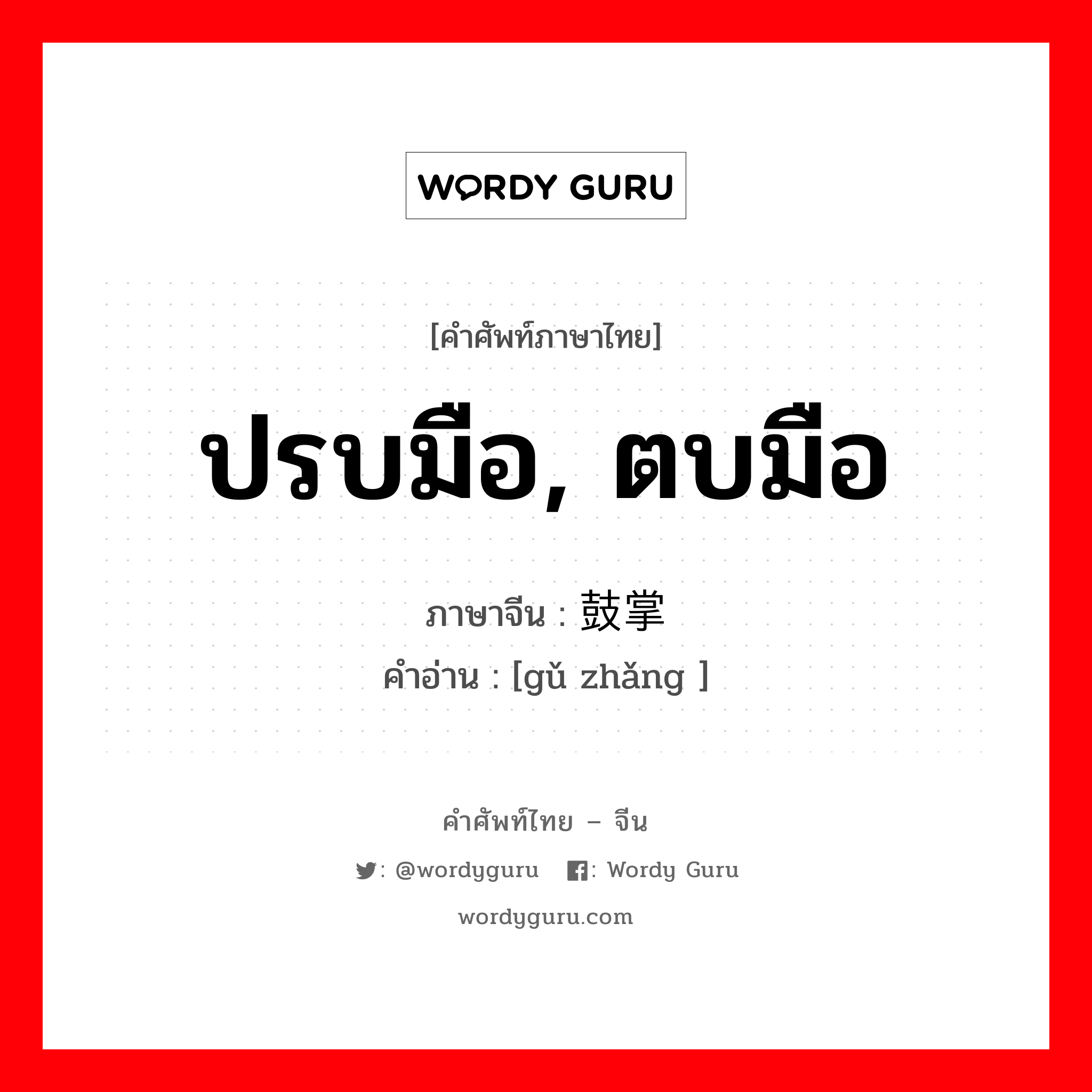 ปรบมือ, ตบมือ ภาษาจีนคืออะไร, คำศัพท์ภาษาไทย - จีน ปรบมือ, ตบมือ ภาษาจีน 鼓掌 คำอ่าน [gǔ zhǎng ]