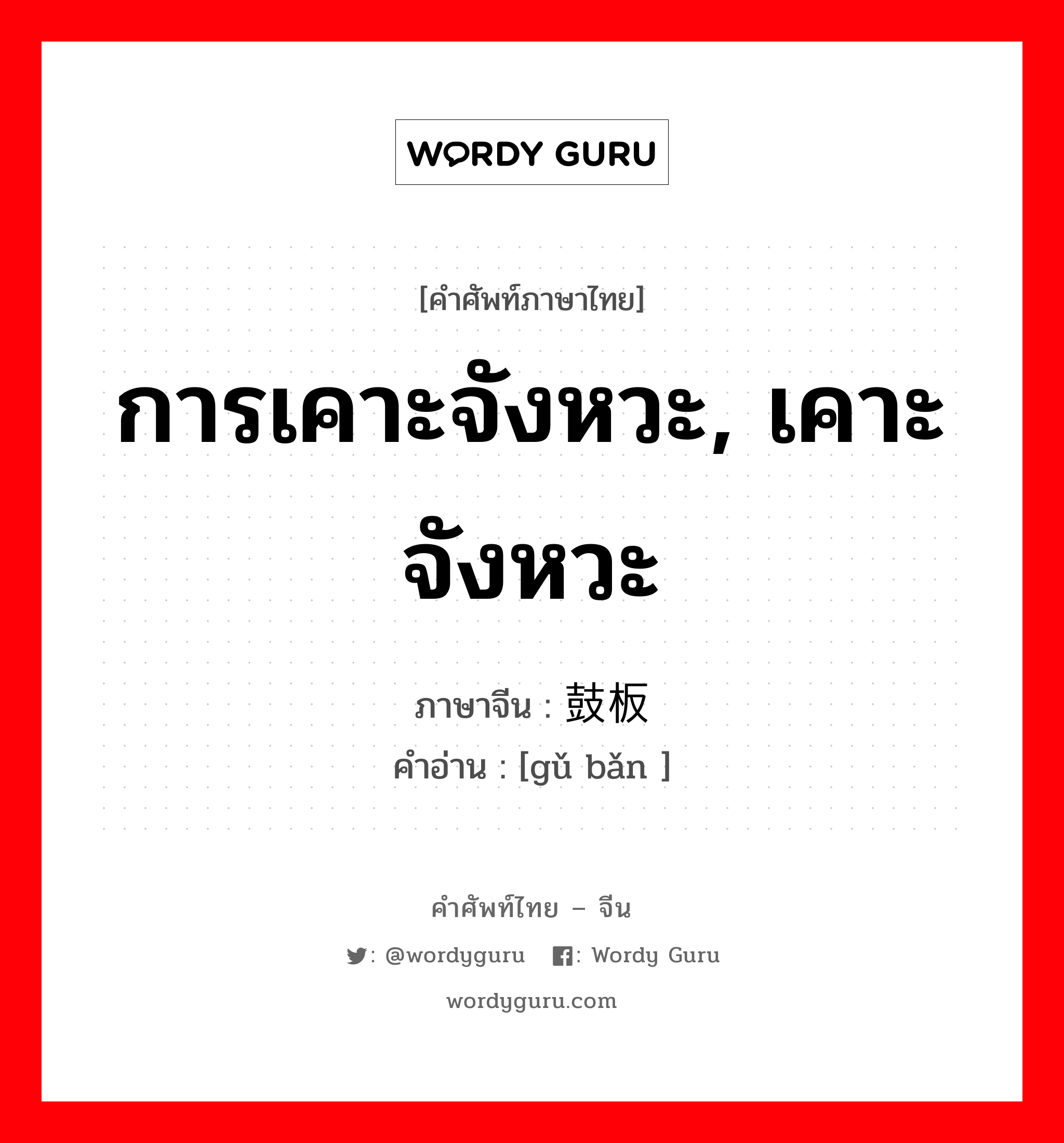 การเคาะจังหวะ, เคาะจังหวะ ภาษาจีนคืออะไร, คำศัพท์ภาษาไทย - จีน การเคาะจังหวะ, เคาะจังหวะ ภาษาจีน 鼓板 คำอ่าน [gǔ bǎn ]