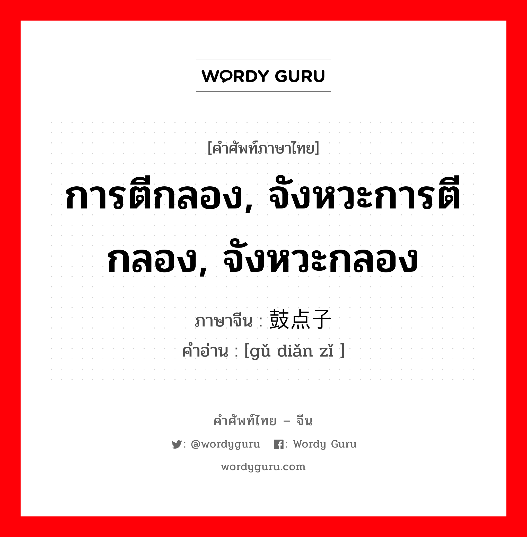 การตีกลอง, จังหวะการตีกลอง, จังหวะกลอง ภาษาจีนคืออะไร, คำศัพท์ภาษาไทย - จีน การตีกลอง, จังหวะการตีกลอง, จังหวะกลอง ภาษาจีน 鼓点子 คำอ่าน [gǔ diǎn zǐ ]