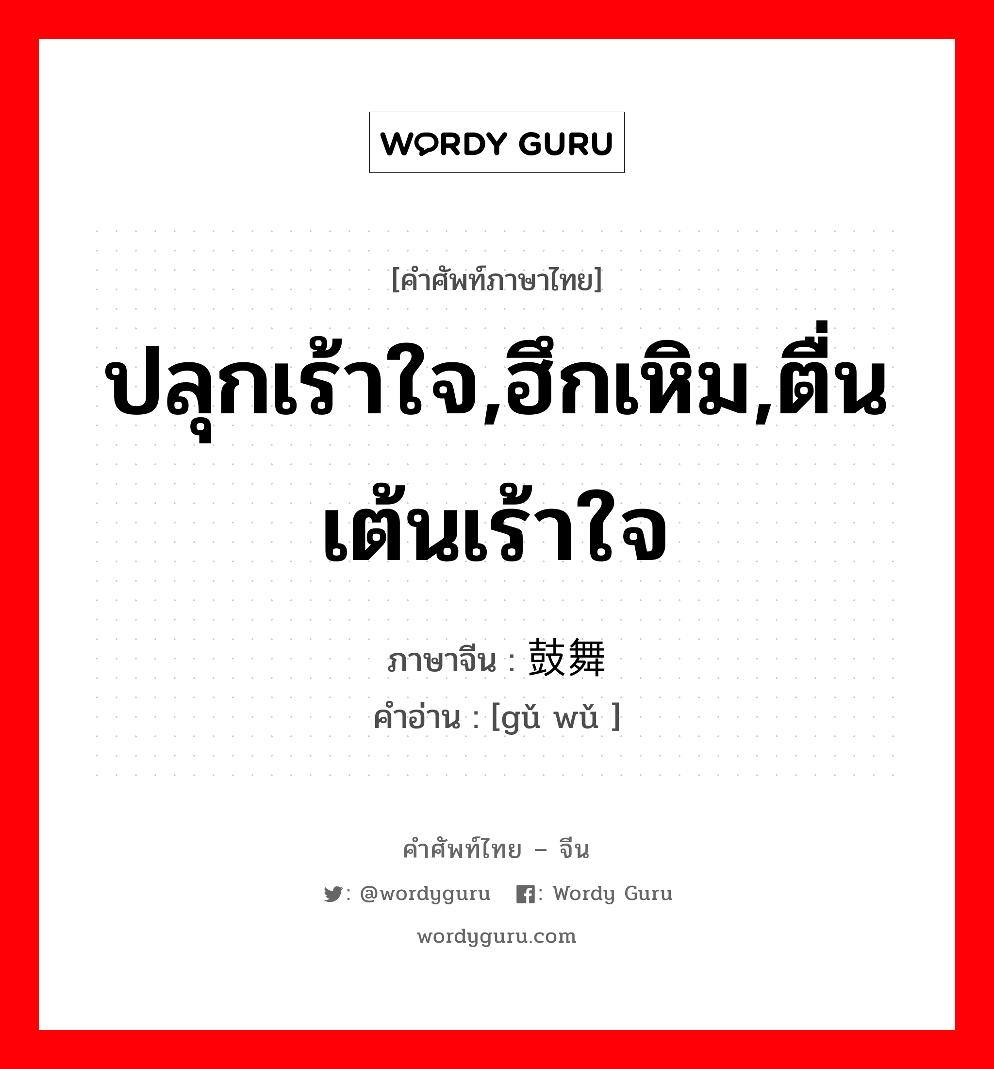 ปลุกเร้าใจ,ฮึกเหิม,ตื่นเต้นเร้าใจ ภาษาจีนคืออะไร, คำศัพท์ภาษาไทย - จีน ปลุกเร้าใจ,ฮึกเหิม,ตื่นเต้นเร้าใจ ภาษาจีน 鼓舞 คำอ่าน [gǔ wǔ ]