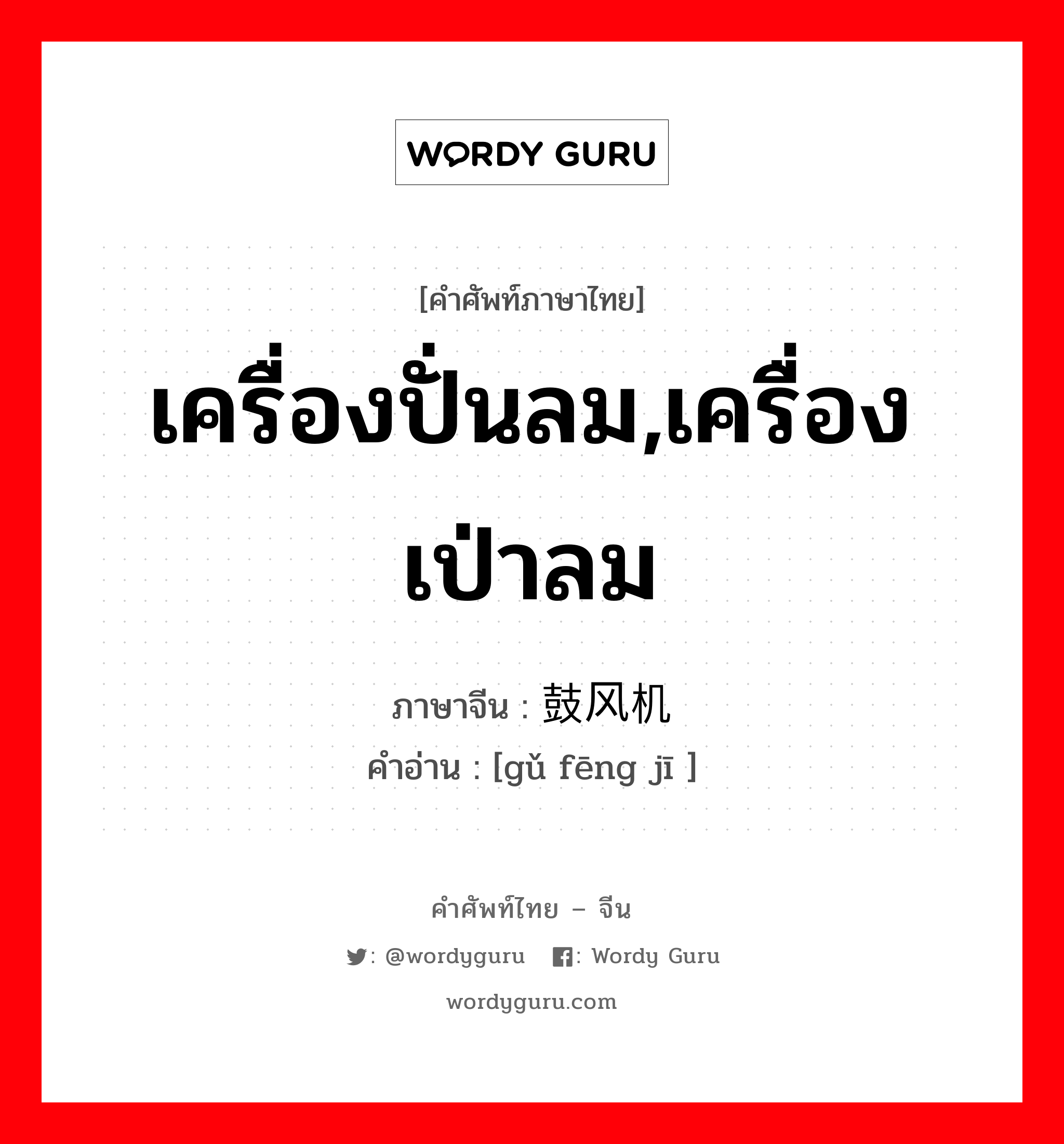 เครื่องปั่นลม,เครื่องเป่าลม ภาษาจีนคืออะไร, คำศัพท์ภาษาไทย - จีน เครื่องปั่นลม,เครื่องเป่าลม ภาษาจีน 鼓风机 คำอ่าน [gǔ fēng jī ]