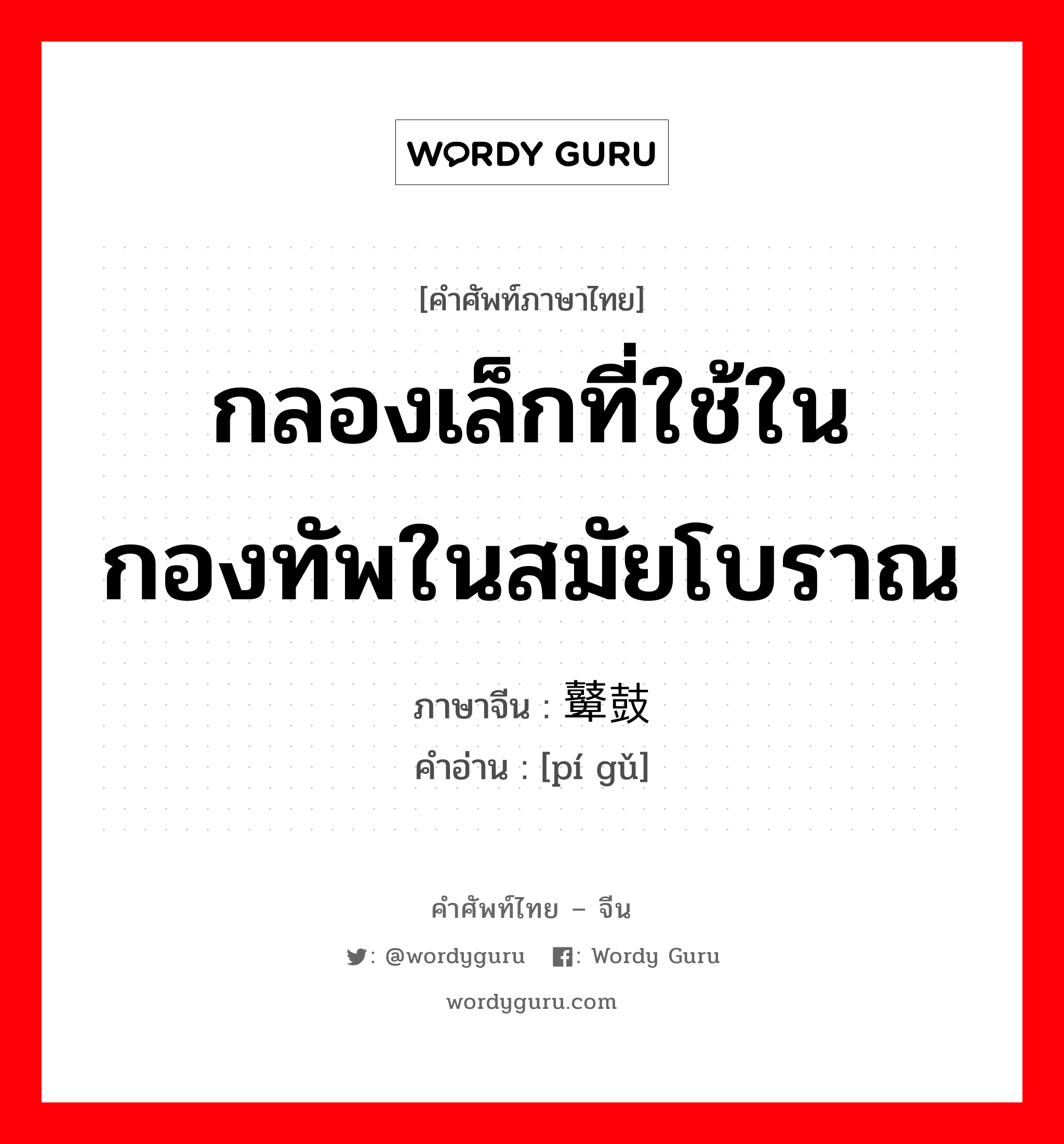 กลองเล็กที่ใช้ในกองทัพในสมัยโบราณ ภาษาจีนคืออะไร, คำศัพท์ภาษาไทย - จีน กลองเล็กที่ใช้ในกองทัพในสมัยโบราณ ภาษาจีน 鼙鼓 คำอ่าน [pí gǔ]