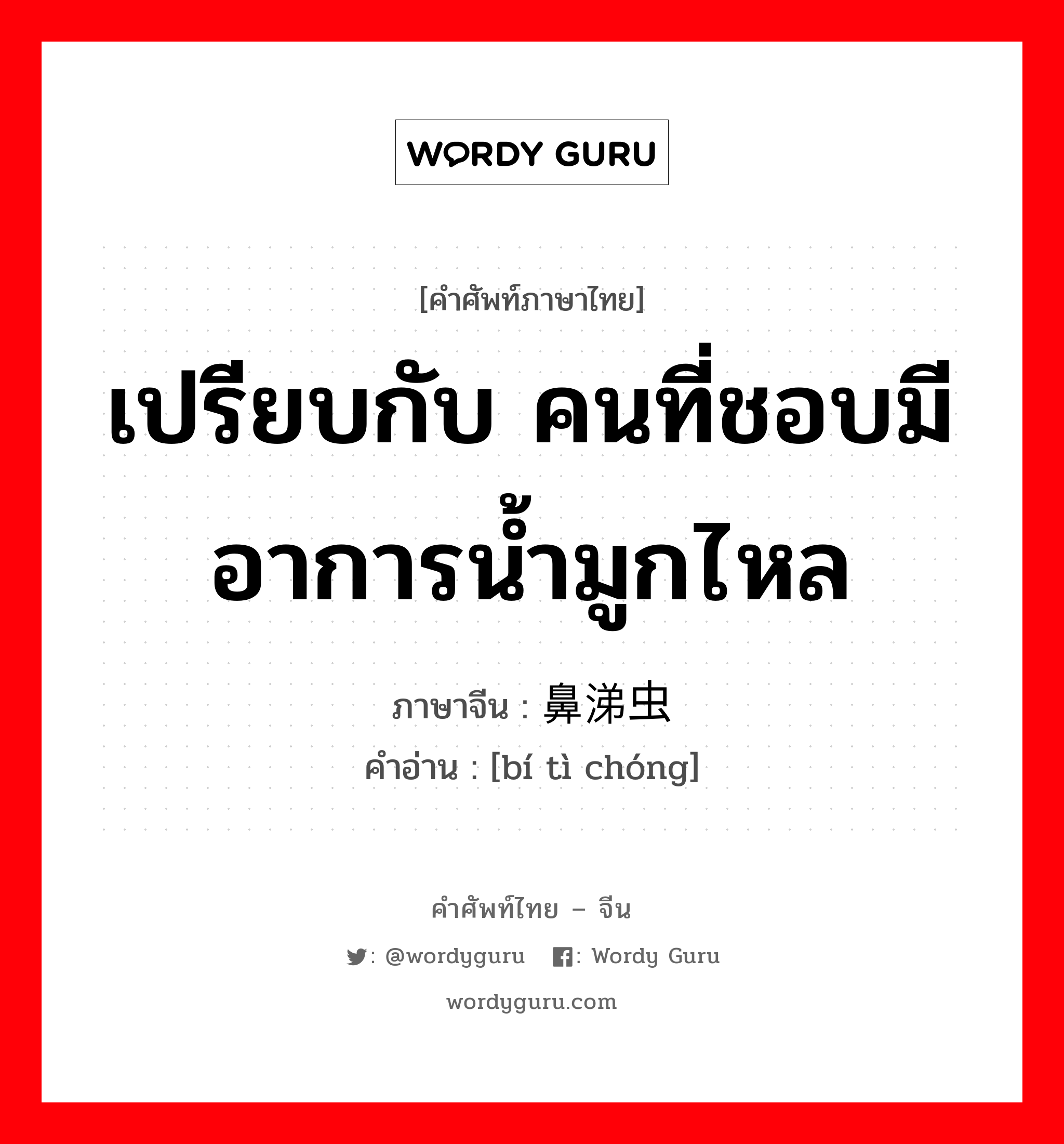 เปรียบกับ คนที่ชอบมีอาการน้ำมูกไหล ภาษาจีนคืออะไร, คำศัพท์ภาษาไทย - จีน เปรียบกับ คนที่ชอบมีอาการน้ำมูกไหล ภาษาจีน 鼻涕虫 คำอ่าน [bí tì chóng]