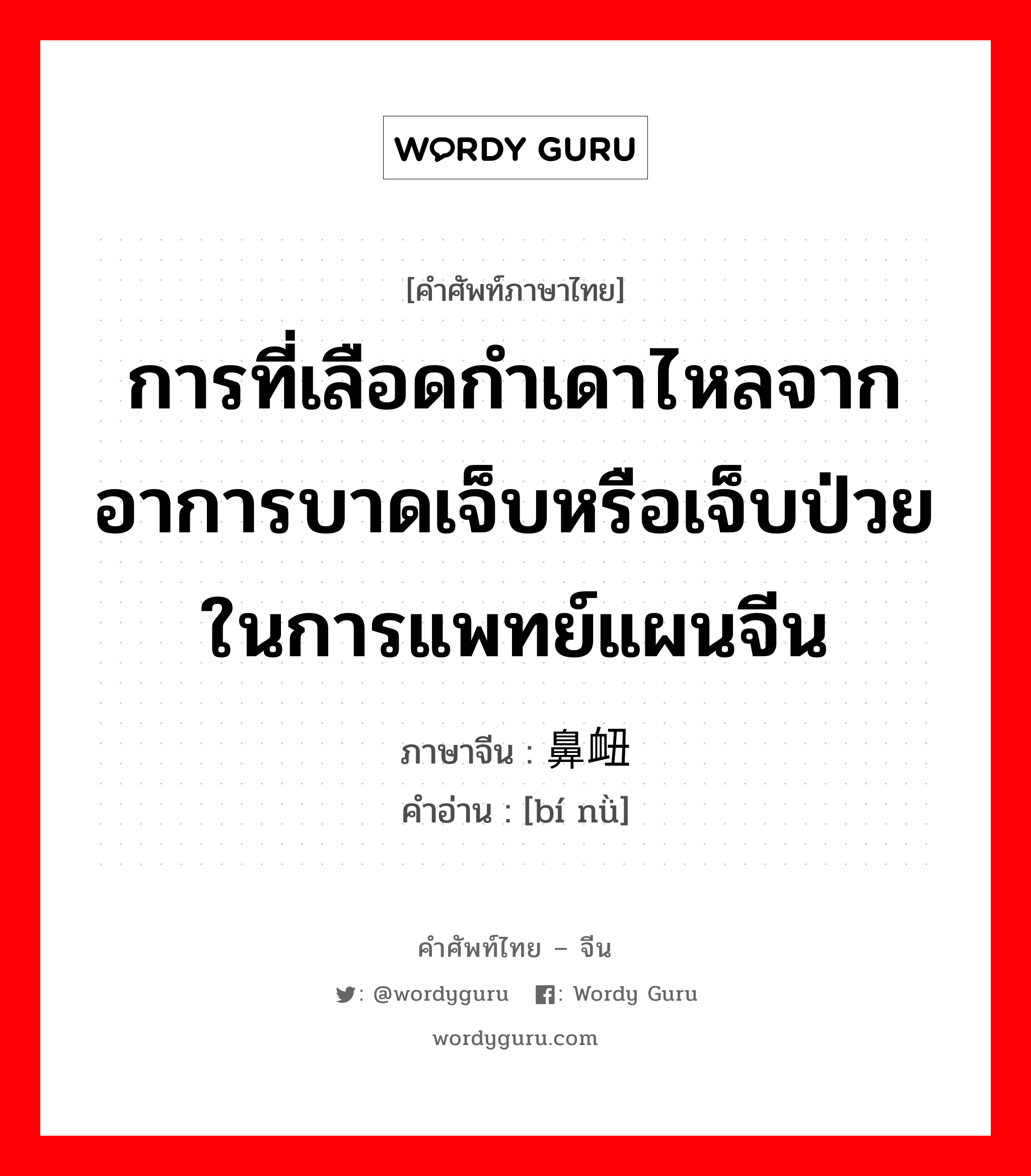 การที่เลือดกำเดาไหลจากอาการบาดเจ็บหรือเจ็บป่วยในการแพทย์แผนจีน ภาษาจีนคืออะไร, คำศัพท์ภาษาไทย - จีน การที่เลือดกำเดาไหลจากอาการบาดเจ็บหรือเจ็บป่วยในการแพทย์แผนจีน ภาษาจีน 鼻衄 คำอ่าน [bí nǜ]