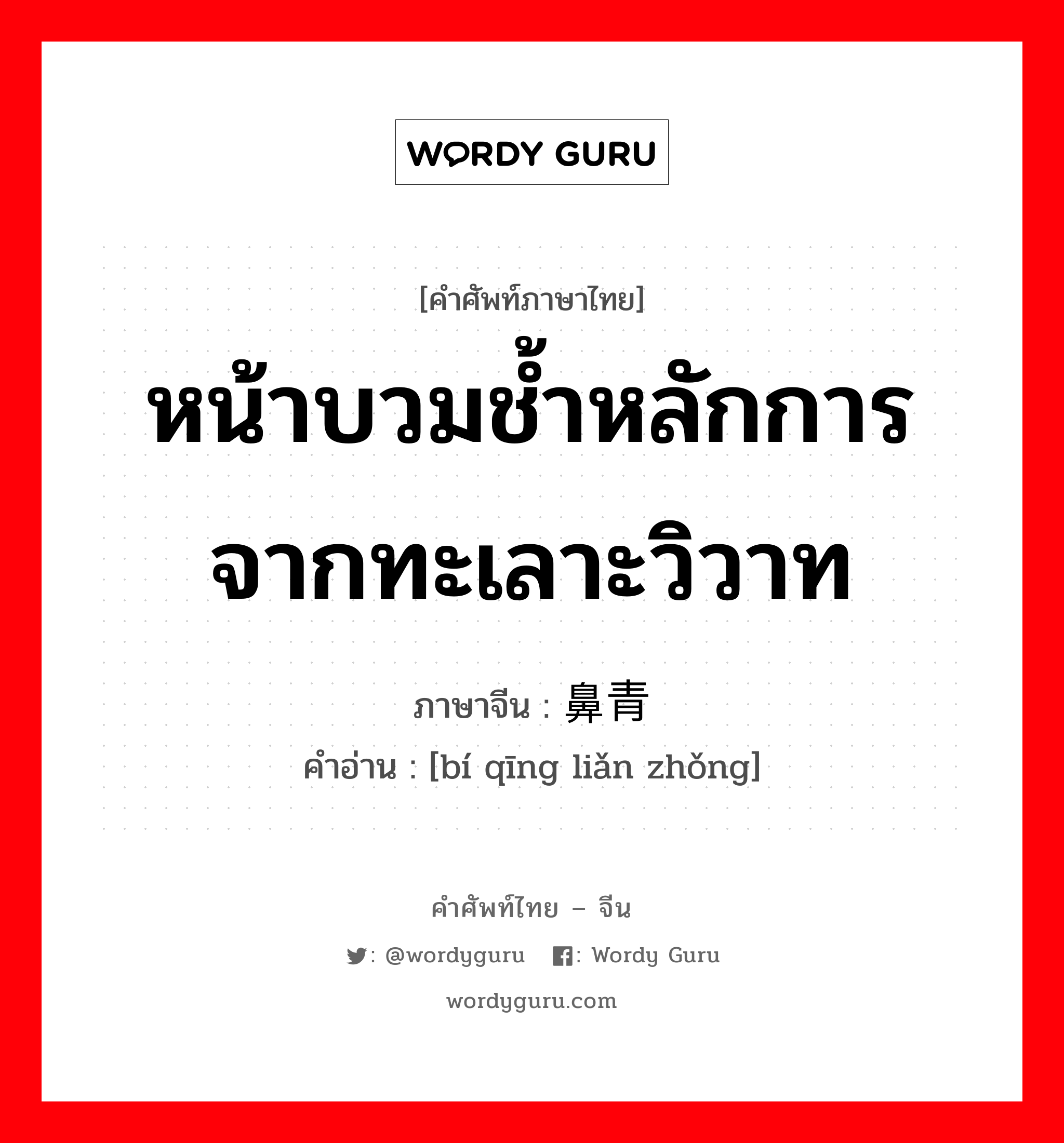 หน้าบวมช้ำหลักการจากทะเลาะวิวาท ภาษาจีนคืออะไร, คำศัพท์ภาษาไทย - จีน หน้าบวมช้ำหลักการจากทะเลาะวิวาท ภาษาจีน 鼻青脸肿 คำอ่าน [bí qīng liǎn zhǒng]