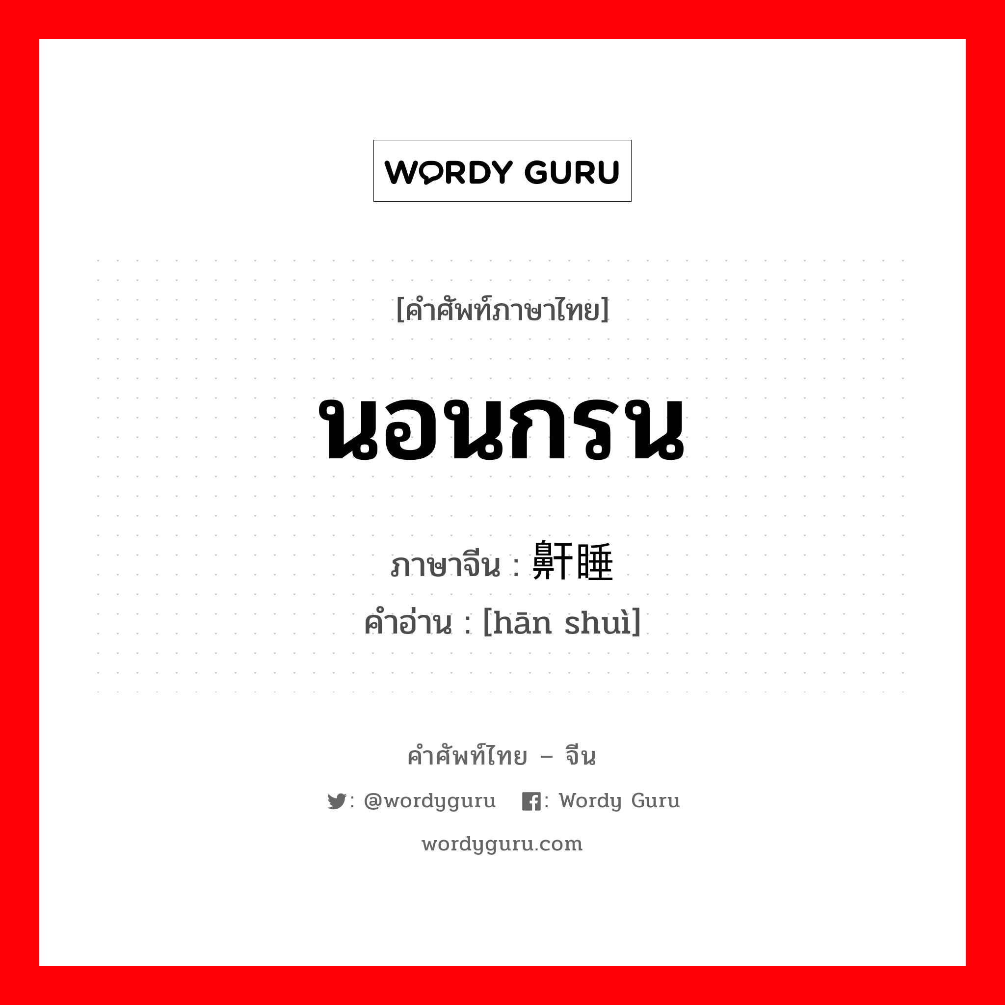 นอนกรน ภาษาจีนคืออะไร, คำศัพท์ภาษาไทย - จีน นอนกรน ภาษาจีน 鼾睡 คำอ่าน [hān shuì]