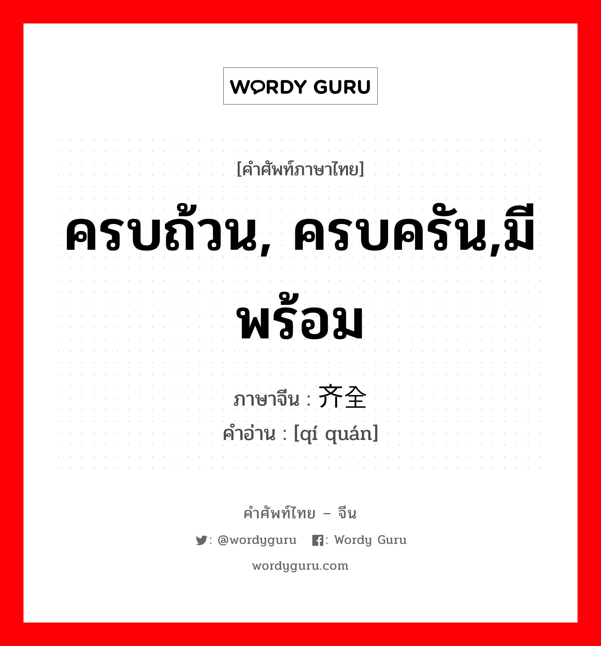 ครบถ้วน, ครบครัน,มีพร้อม ภาษาจีนคืออะไร, คำศัพท์ภาษาไทย - จีน ครบถ้วน, ครบครัน,มีพร้อม ภาษาจีน 齐全 คำอ่าน [qí quán]