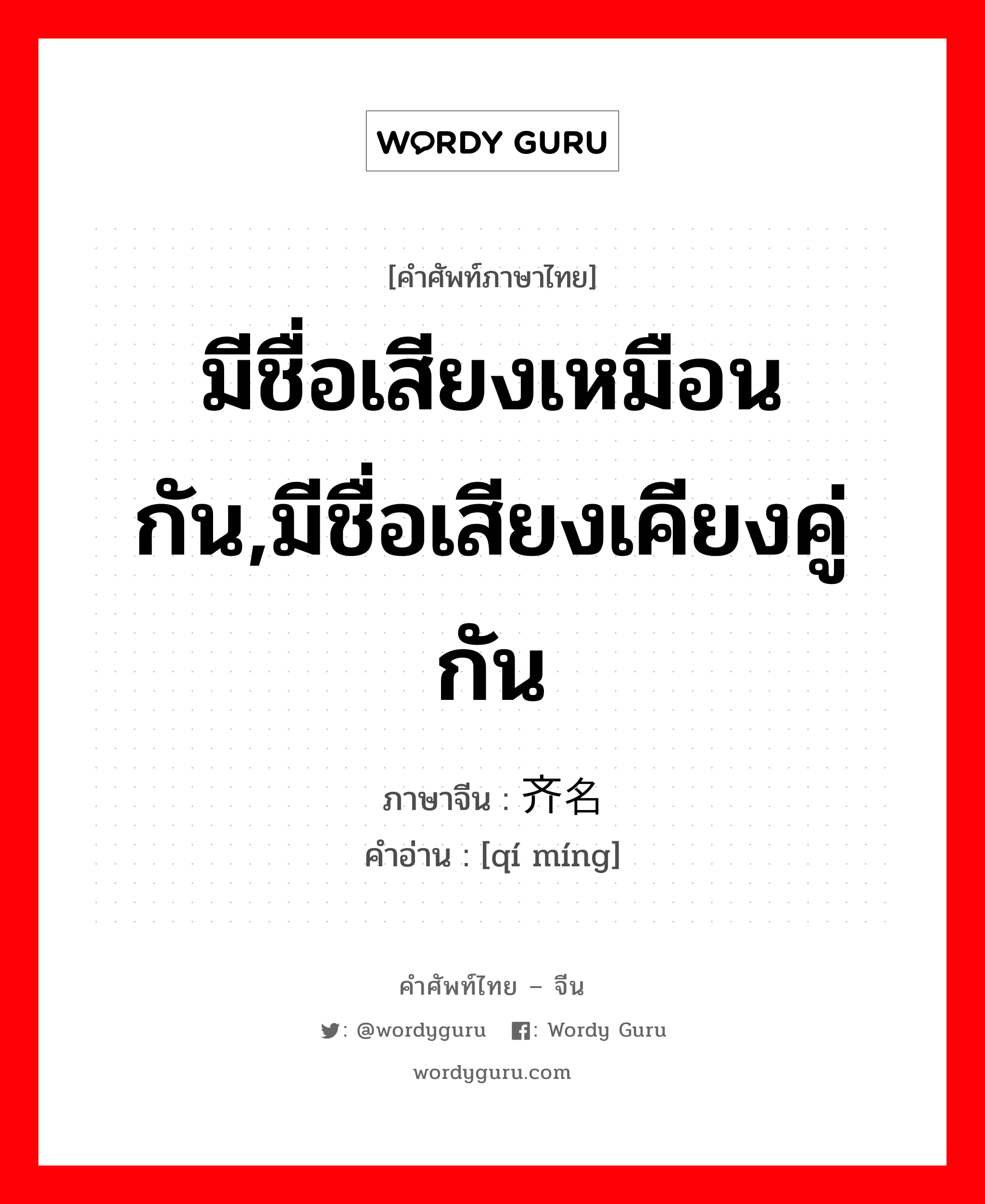 มีชื่อเสียงเหมือนกัน,มีชื่อเสียงเคียงคู่กัน ภาษาจีนคืออะไร, คำศัพท์ภาษาไทย - จีน มีชื่อเสียงเหมือนกัน,มีชื่อเสียงเคียงคู่กัน ภาษาจีน 齐名 คำอ่าน [qí míng]