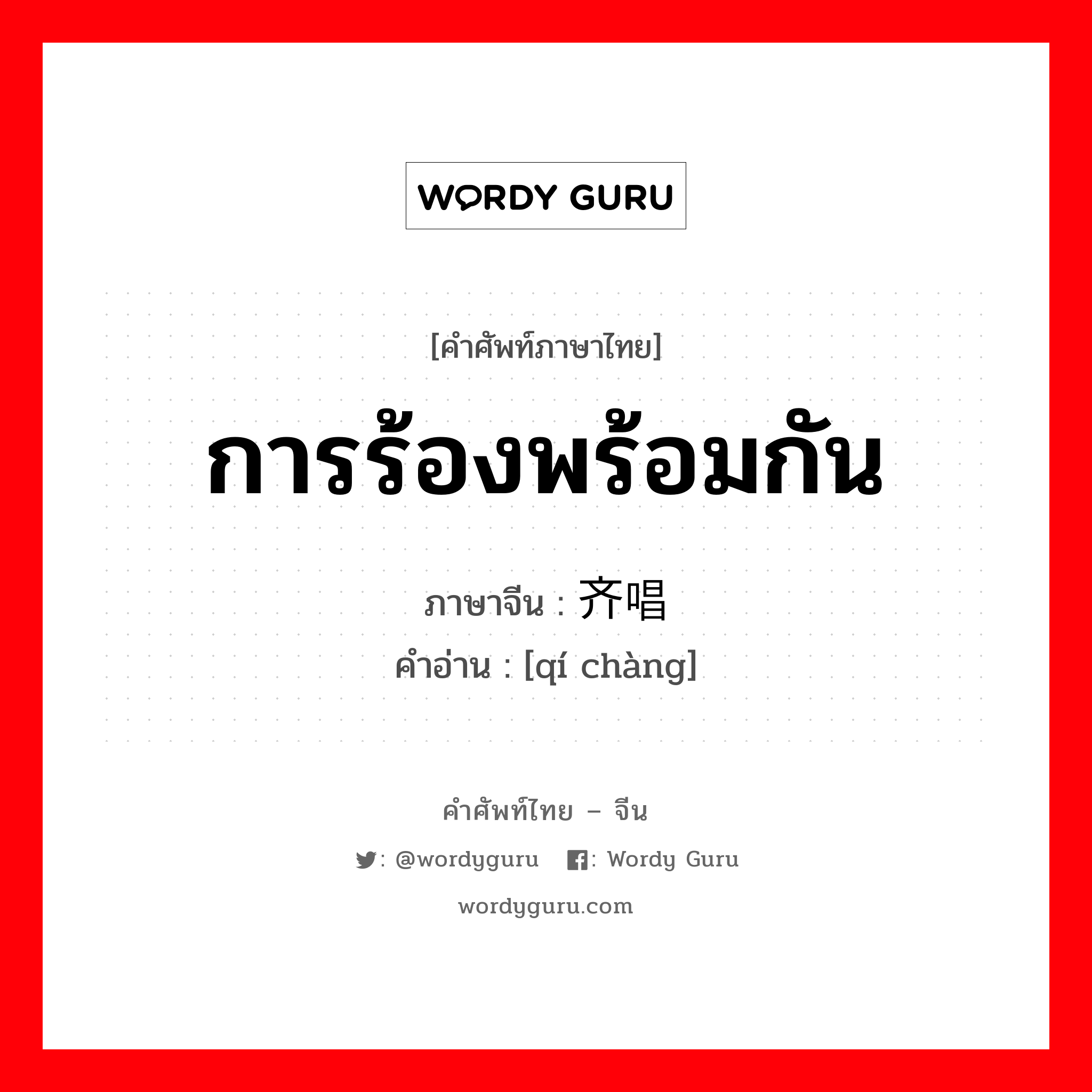 การร้องพร้อมกัน ภาษาจีนคืออะไร, คำศัพท์ภาษาไทย - จีน การร้องพร้อมกัน ภาษาจีน 齐唱 คำอ่าน [qí chàng]