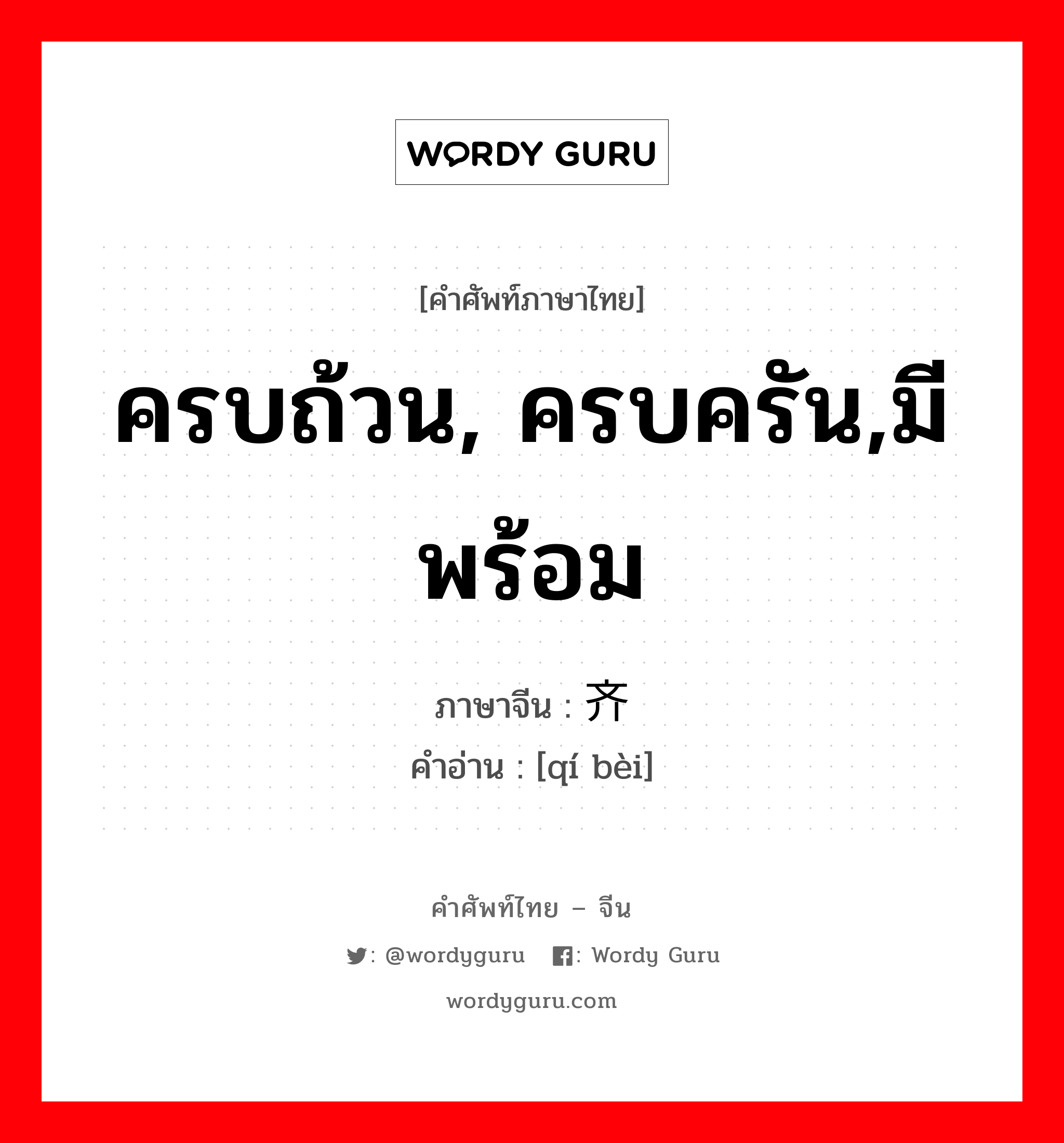 ครบถ้วน, ครบครัน,มีพร้อม ภาษาจีนคืออะไร, คำศัพท์ภาษาไทย - จีน ครบถ้วน, ครบครัน,มีพร้อม ภาษาจีน 齐备 คำอ่าน [qí bèi]