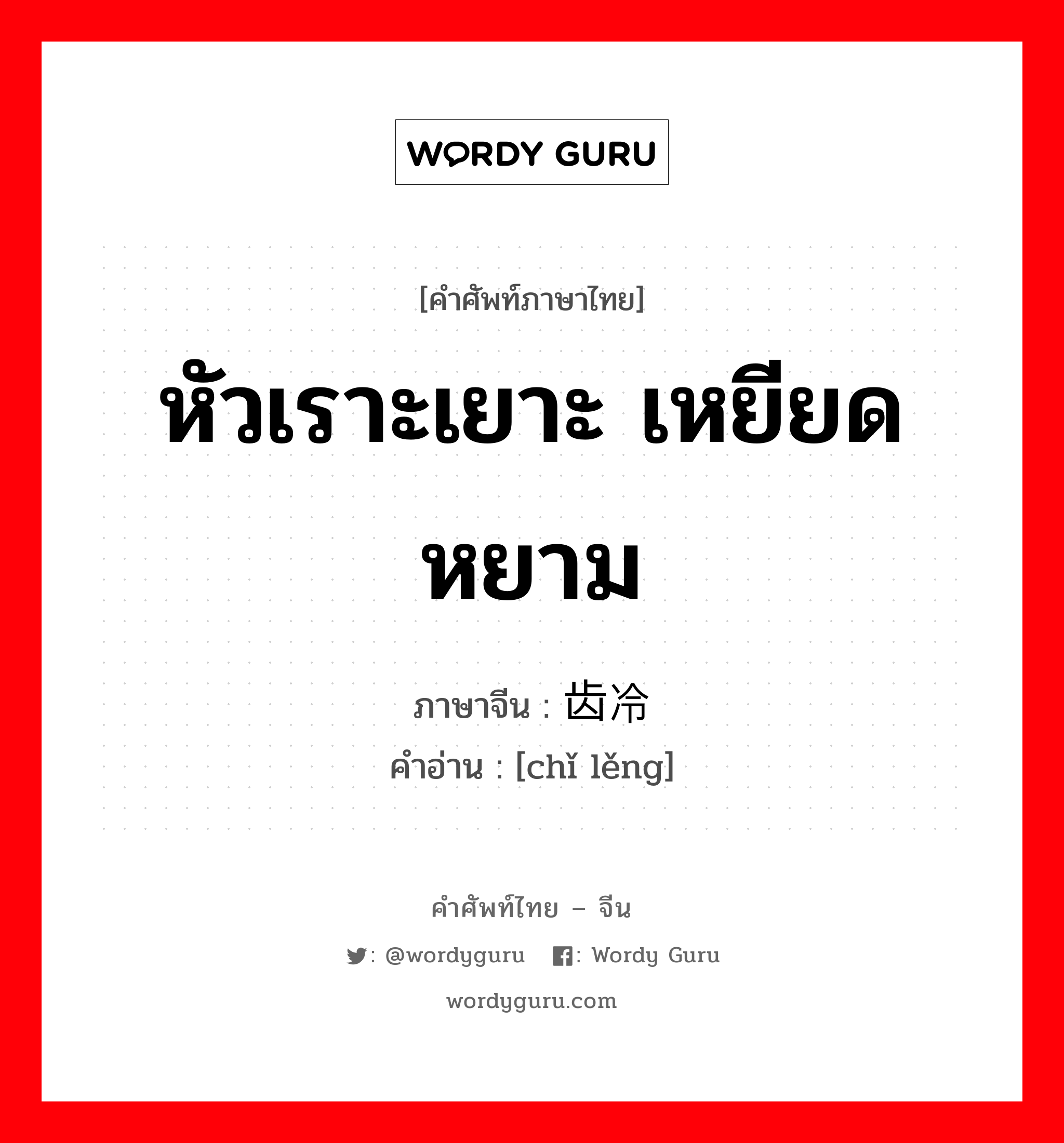 หัวเราะเยาะ เหยียดหยาม ภาษาจีนคืออะไร, คำศัพท์ภาษาไทย - จีน หัวเราะเยาะ เหยียดหยาม ภาษาจีน 齿冷 คำอ่าน [chǐ lěng]