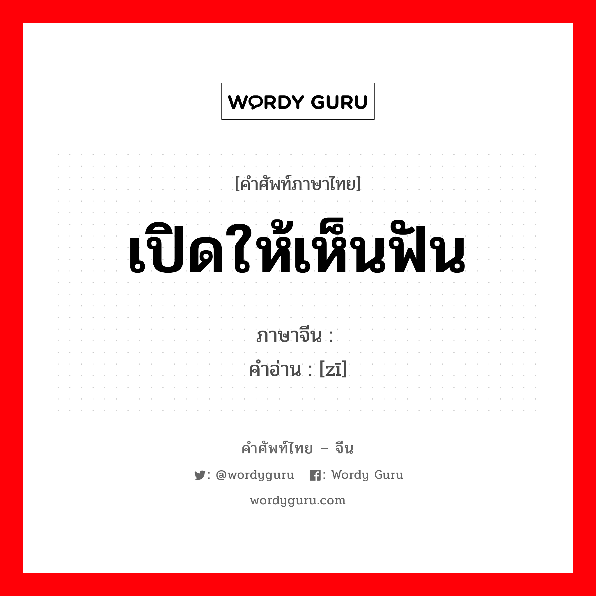 เปิดให้เห็นฟัน ภาษาจีนคืออะไร, คำศัพท์ภาษาไทย - จีน เปิดให้เห็นฟัน ภาษาจีน 龇 คำอ่าน [zī]