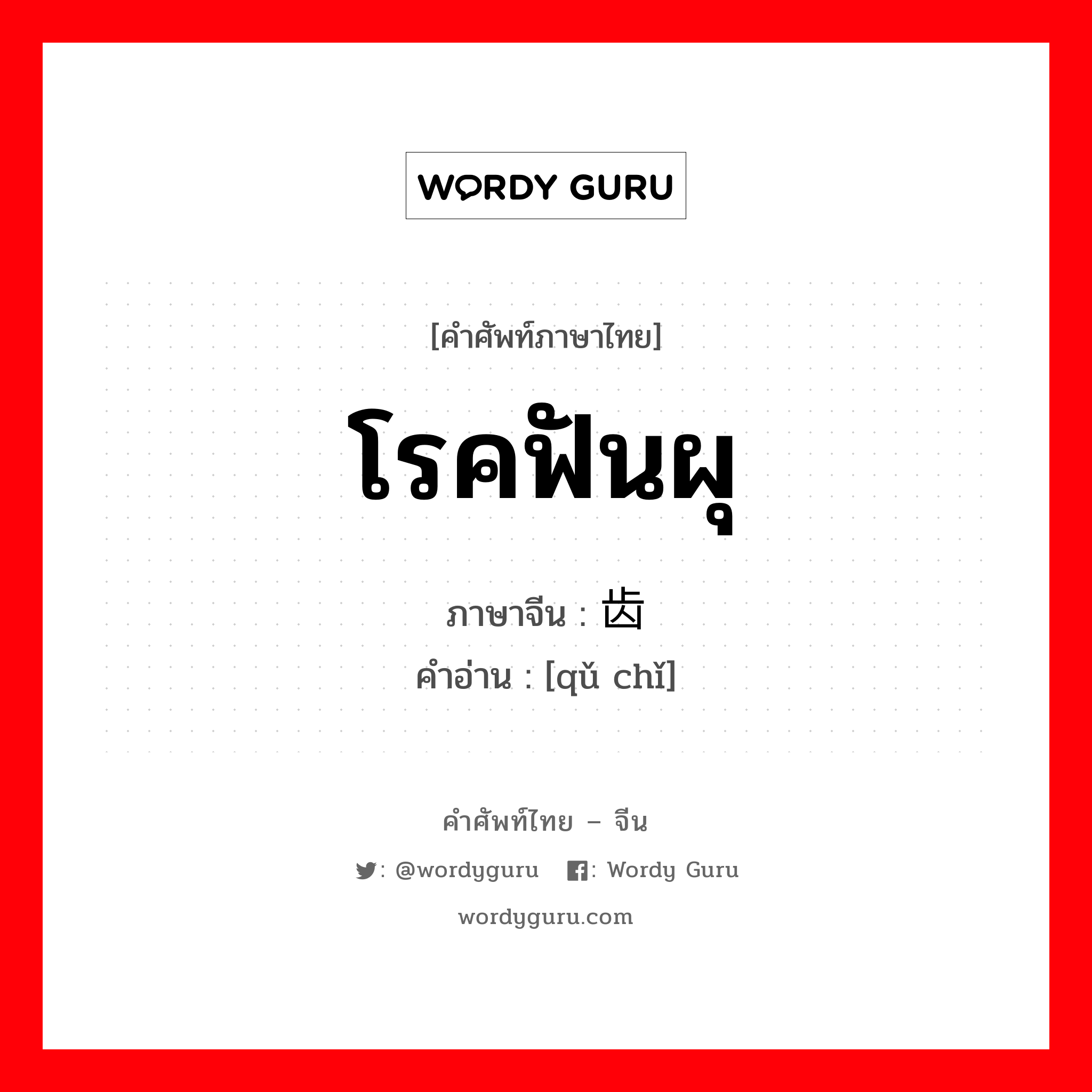 โรคฟันผุ ภาษาจีนคืออะไร, คำศัพท์ภาษาไทย - จีน โรคฟันผุ ภาษาจีน 龋齿 คำอ่าน [qǔ chǐ]