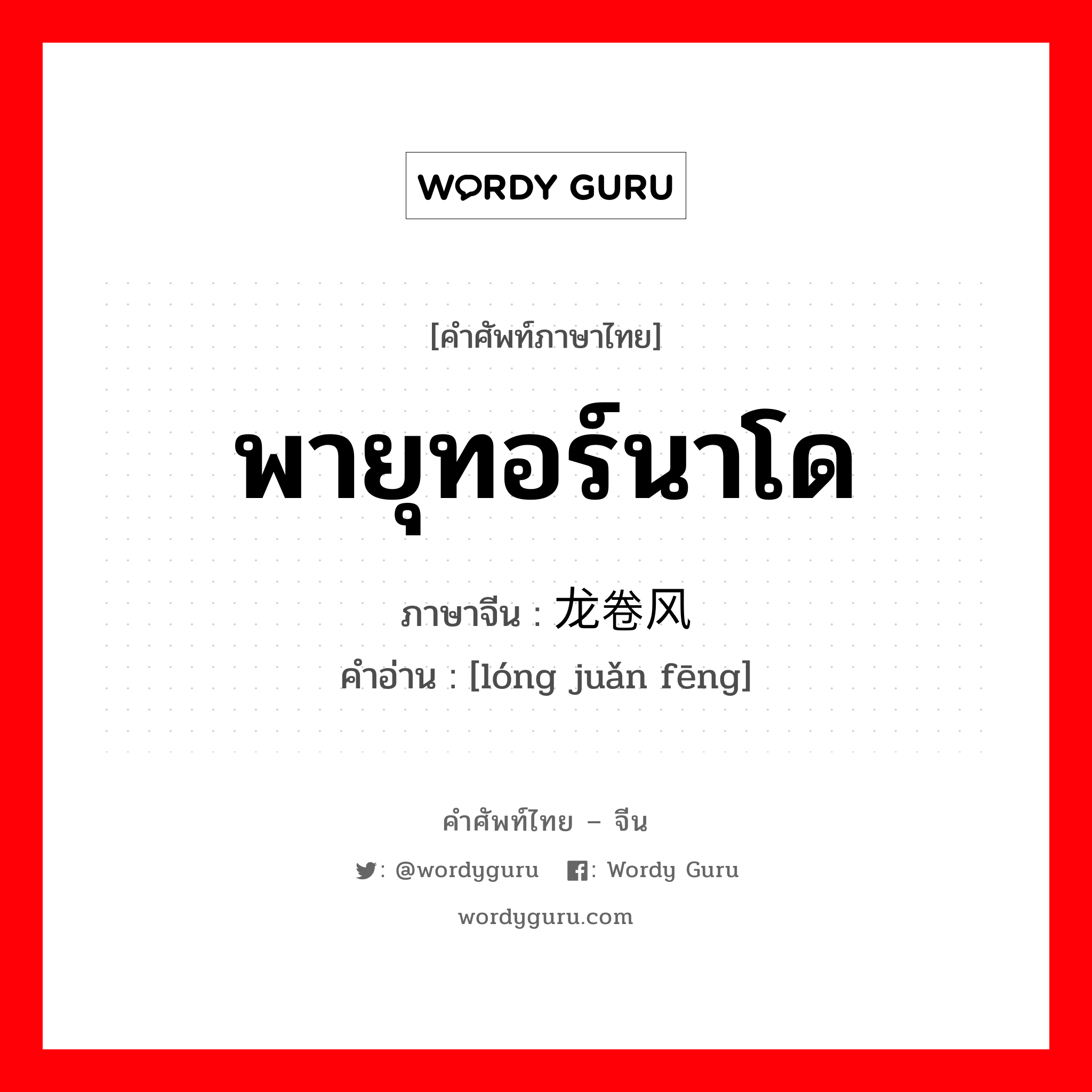 พายุทอร์นาโด ภาษาจีนคืออะไร, คำศัพท์ภาษาไทย - จีน พายุทอร์นาโด ภาษาจีน 龙卷风 คำอ่าน [lóng juǎn fēng]