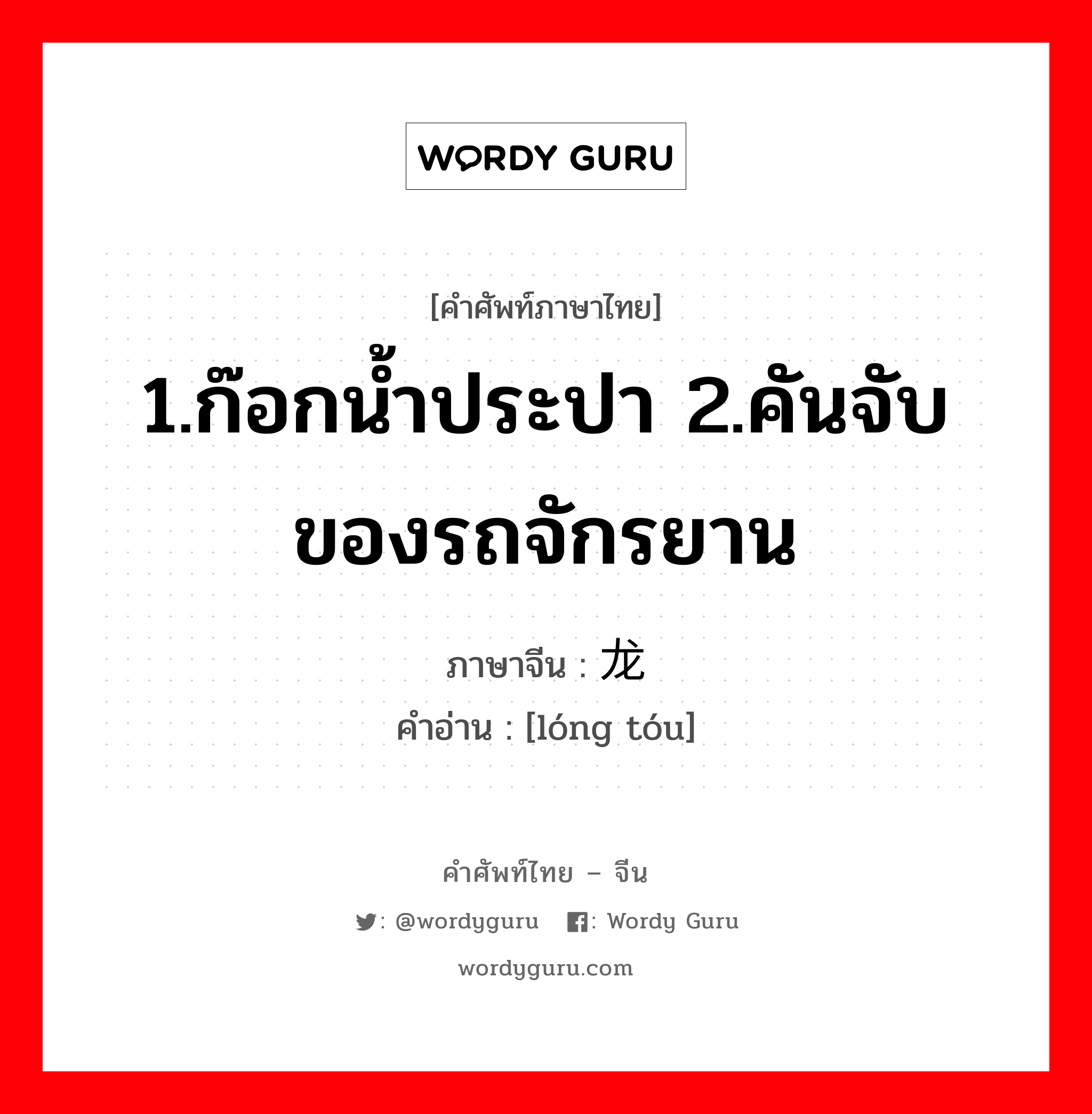 1.ก๊อกน้ำประปา 2.คันจับของรถจักรยาน ภาษาจีนคืออะไร, คำศัพท์ภาษาไทย - จีน 1.ก๊อกน้ำประปา 2.คันจับของรถจักรยาน ภาษาจีน 龙头 คำอ่าน [lóng tóu]