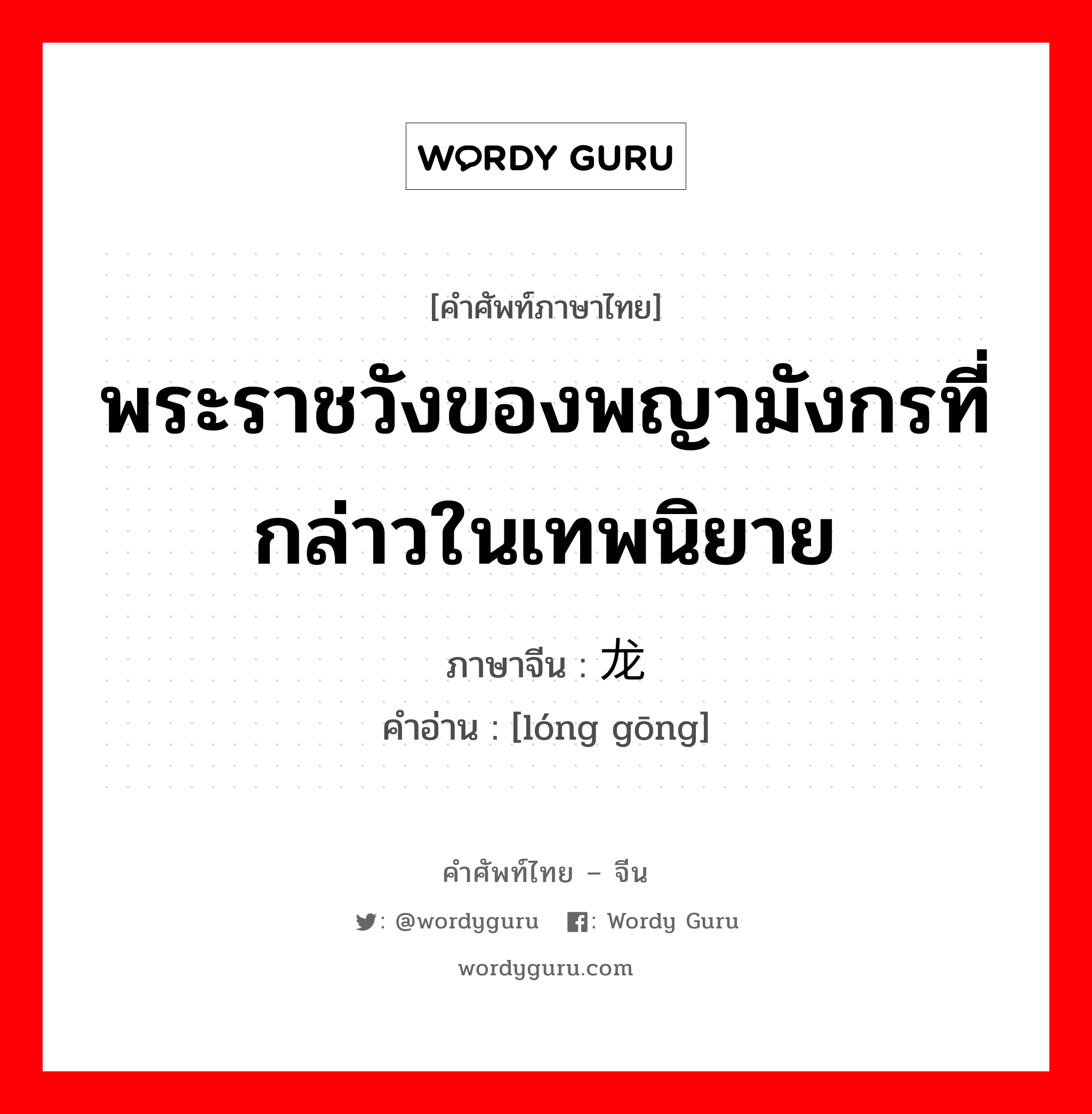 พระราชวังของพญามังกรที่กล่าวในเทพนิยาย ภาษาจีนคืออะไร, คำศัพท์ภาษาไทย - จีน พระราชวังของพญามังกรที่กล่าวในเทพนิยาย ภาษาจีน 龙宫 คำอ่าน [lóng gōng]