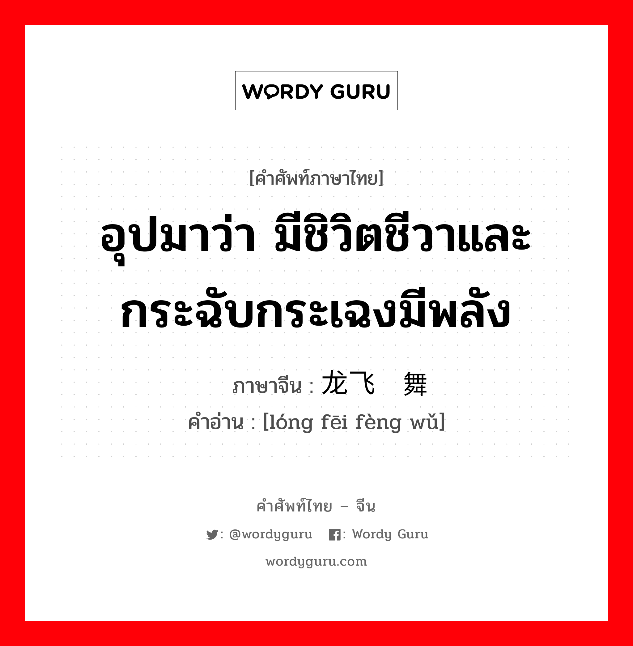 อุปมาว่า มีชิวิตชีวาและกระฉับกระเฉงมีพลัง ภาษาจีนคืออะไร, คำศัพท์ภาษาไทย - จีน อุปมาว่า มีชิวิตชีวาและกระฉับกระเฉงมีพลัง ภาษาจีน 龙飞凤舞 คำอ่าน [lóng fēi fèng wǔ]