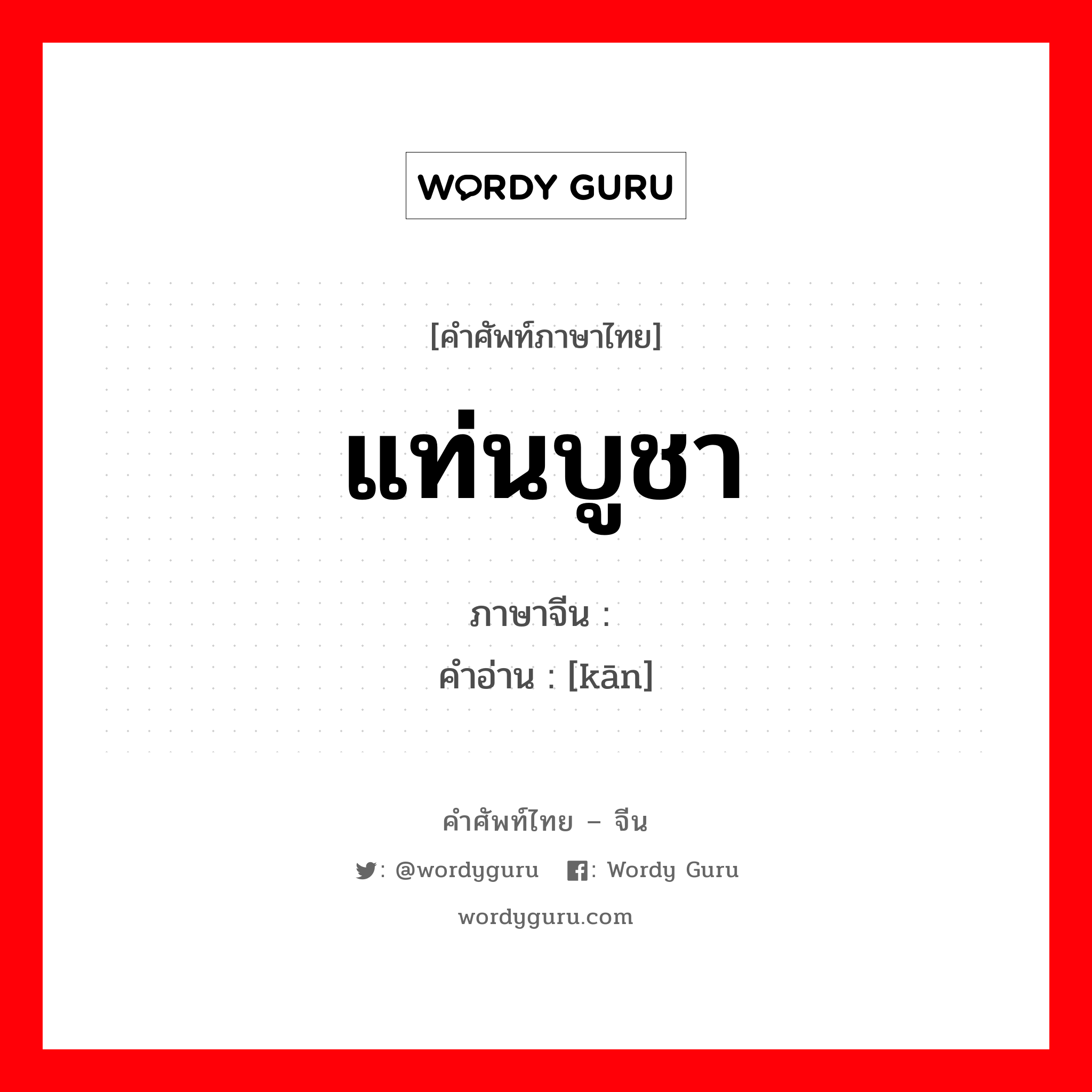 แท่นบูชา ภาษาจีนคืออะไร, คำศัพท์ภาษาไทย - จีน แท่นบูชา ภาษาจีน 龛 คำอ่าน [kān]