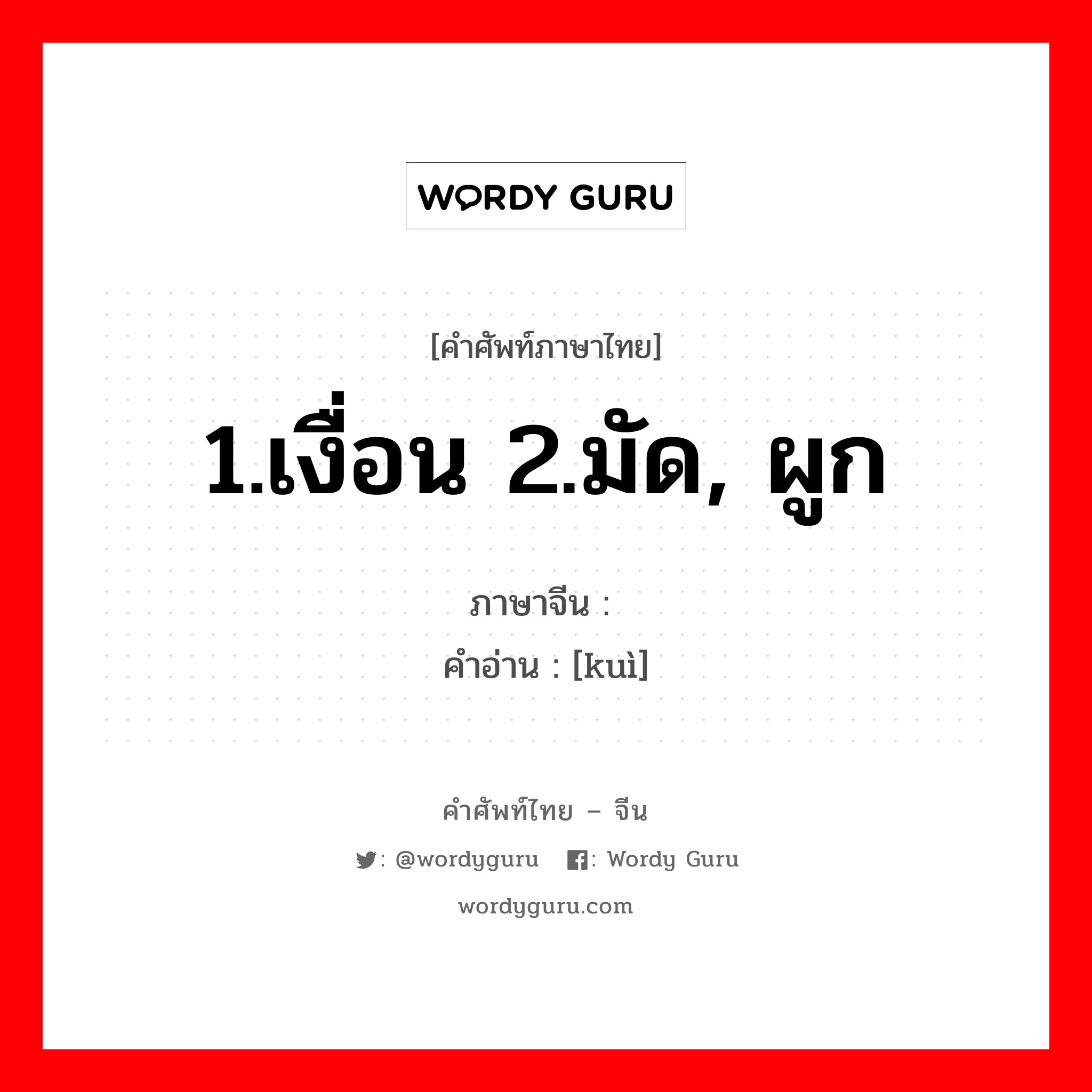 1.เงื่อน 2.มัด, ผูก ภาษาจีนคืออะไร, คำศัพท์ภาษาไทย - จีน 1.เงื่อน 2.มัด, ผูก ภาษาจีน  คำอ่าน [kuì]