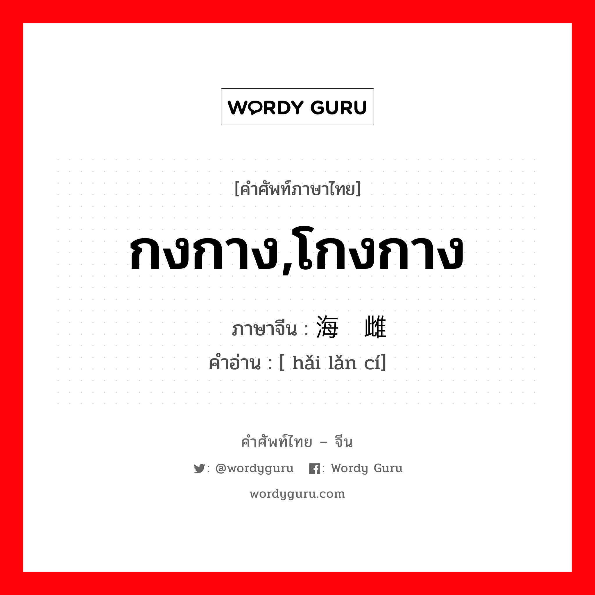 กงกาง,โกงกาง ภาษาจีนคืออะไร, คำศัพท์ภาษาไทย - จีน กงกาง,โกงกาง ภาษาจีน 海榄雌 คำอ่าน [ hǎi lǎn cí]