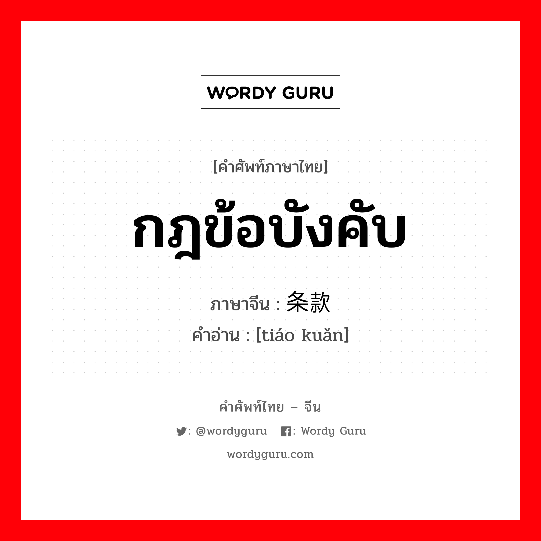 กฎข้อบังคับ ภาษาจีนคืออะไร, คำศัพท์ภาษาไทย - จีน กฎข้อบังคับ ภาษาจีน 条款 คำอ่าน [tiáo kuǎn]