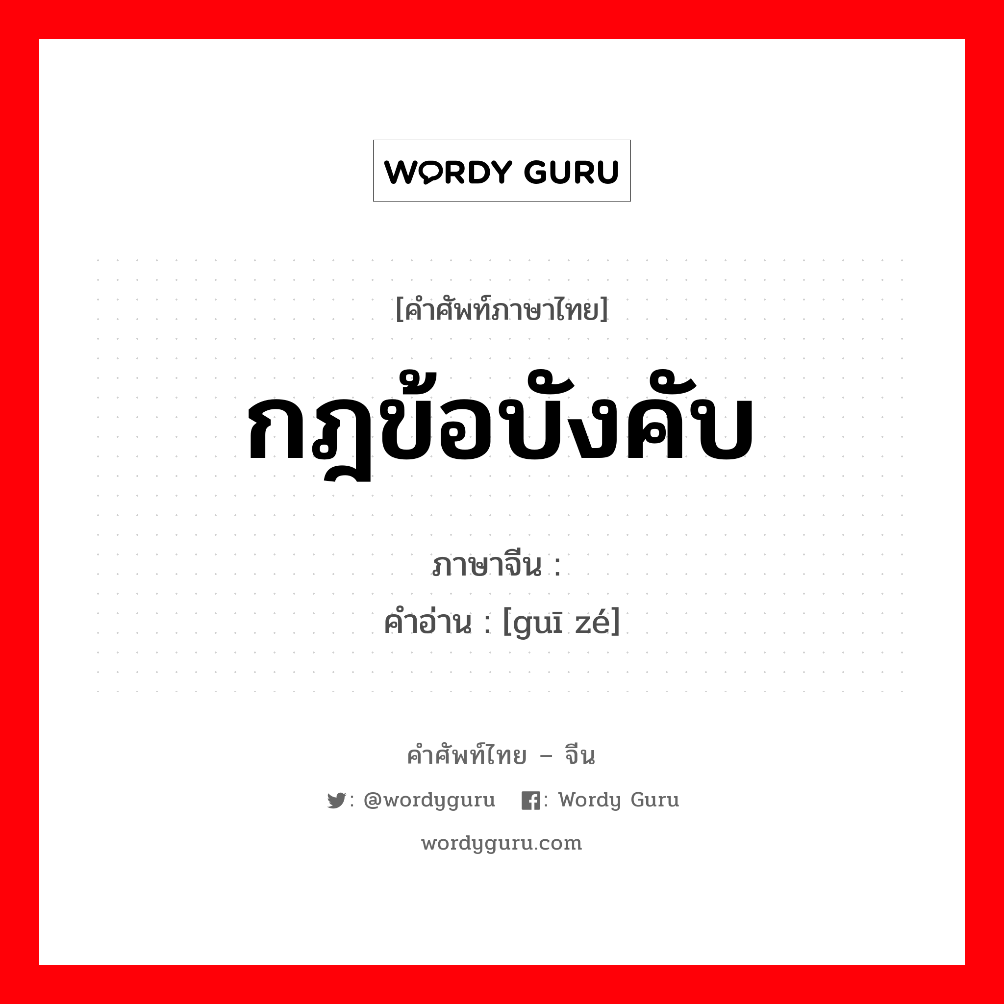 กฎข้อบังคับ ภาษาจีนคืออะไร, คำศัพท์ภาษาไทย - จีน กฎข้อบังคับ ภาษาจีน 规则 คำอ่าน [guī zé]