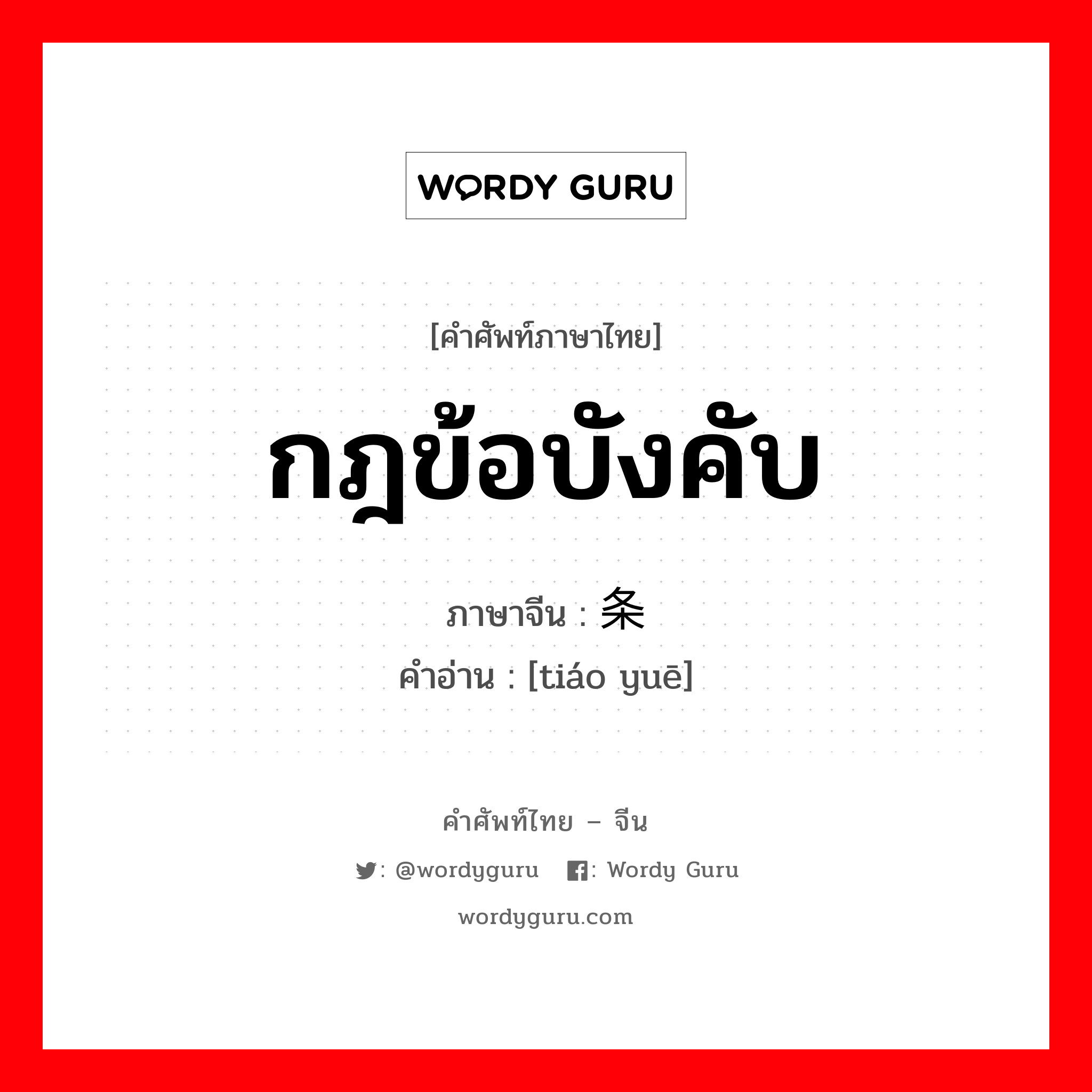 กฎข้อบังคับ ภาษาจีนคืออะไร, คำศัพท์ภาษาไทย - จีน กฎข้อบังคับ ภาษาจีน 条约 คำอ่าน [tiáo yuē]