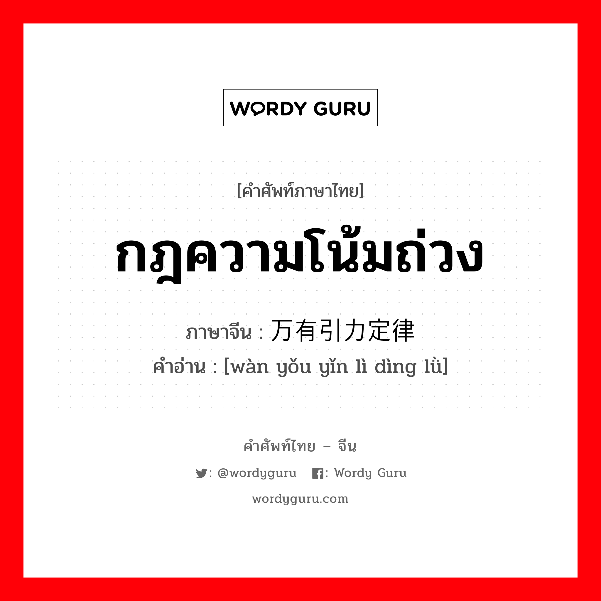 กฎความโน้มถ่วง ภาษาจีนคืออะไร, คำศัพท์ภาษาไทย - จีน กฎความโน้มถ่วง ภาษาจีน 万有引力定律 คำอ่าน [wàn yǒu yǐn lì dìng lǜ]