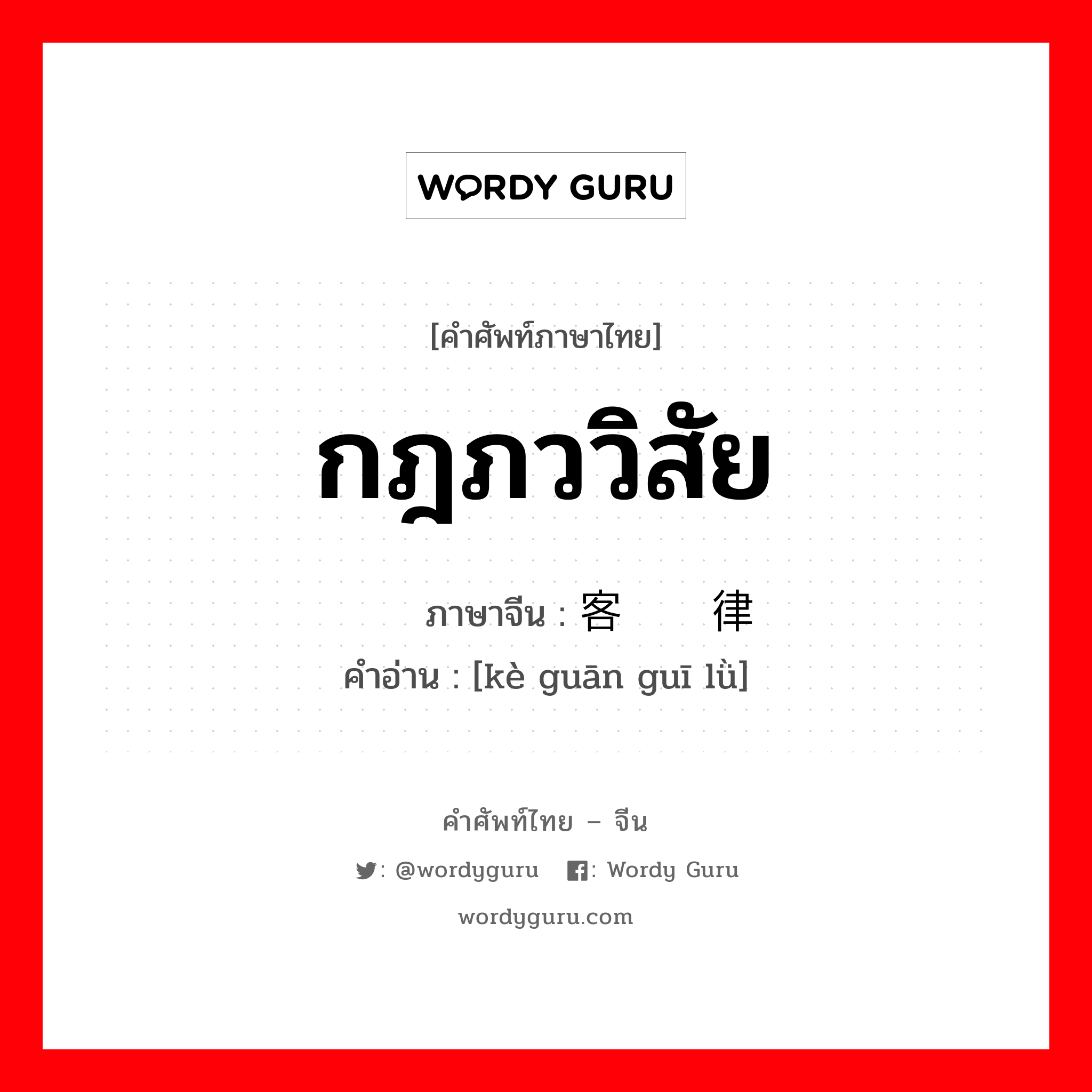 กฎภววิสัย ภาษาจีนคืออะไร, คำศัพท์ภาษาไทย - จีน กฎภววิสัย ภาษาจีน 客观规律 คำอ่าน [kè guān guī lǜ]