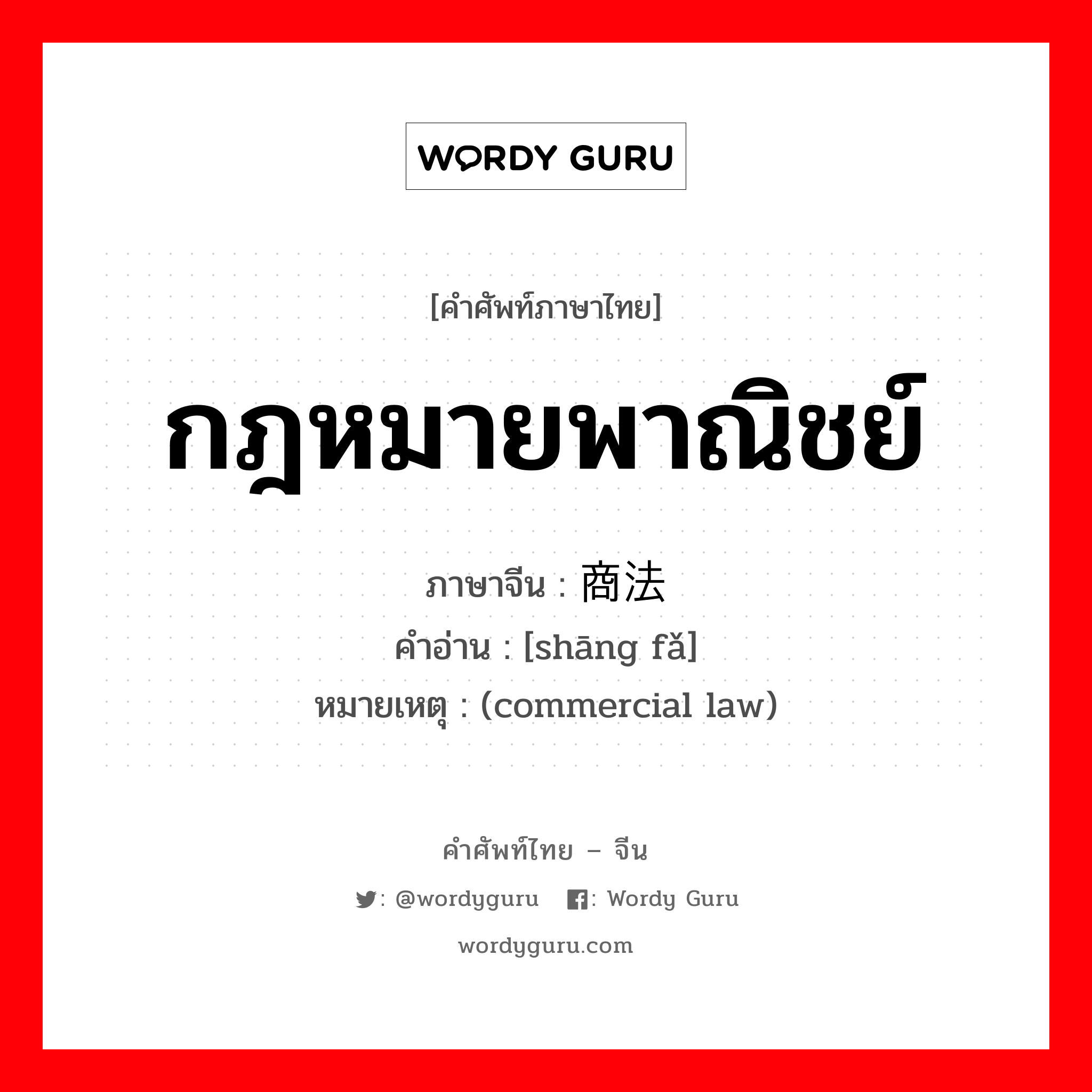 กฎหมายพาณิชย์ ภาษาจีนคืออะไร, คำศัพท์ภาษาไทย - จีน กฎหมายพาณิชย์ ภาษาจีน 商法 คำอ่าน [shāng fǎ] หมายเหตุ (commercial law)