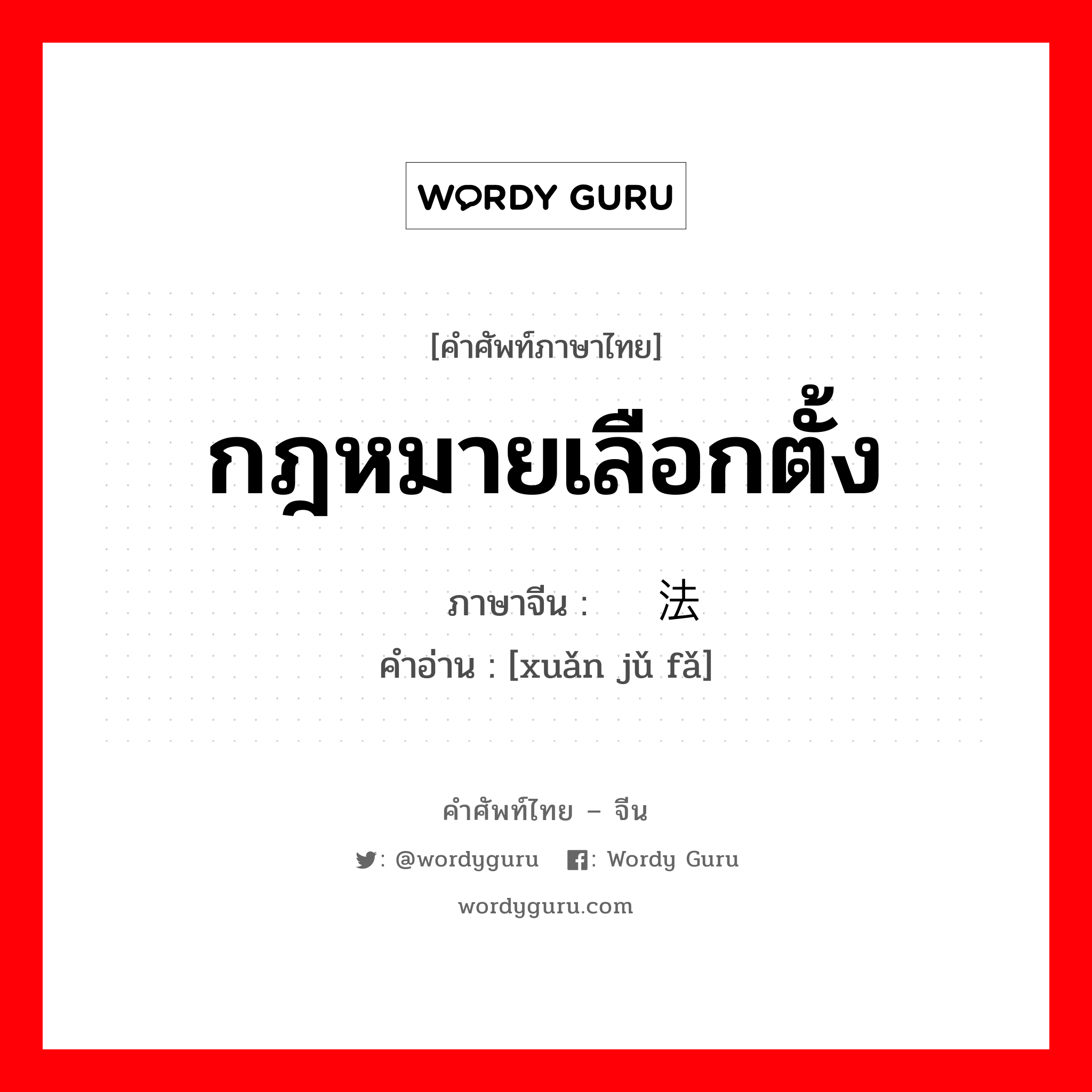 กฎหมายเลือกตั้ง ภาษาจีนคืออะไร, คำศัพท์ภาษาไทย - จีน กฎหมายเลือกตั้ง ภาษาจีน 选举法 คำอ่าน [xuǎn jǔ fǎ]