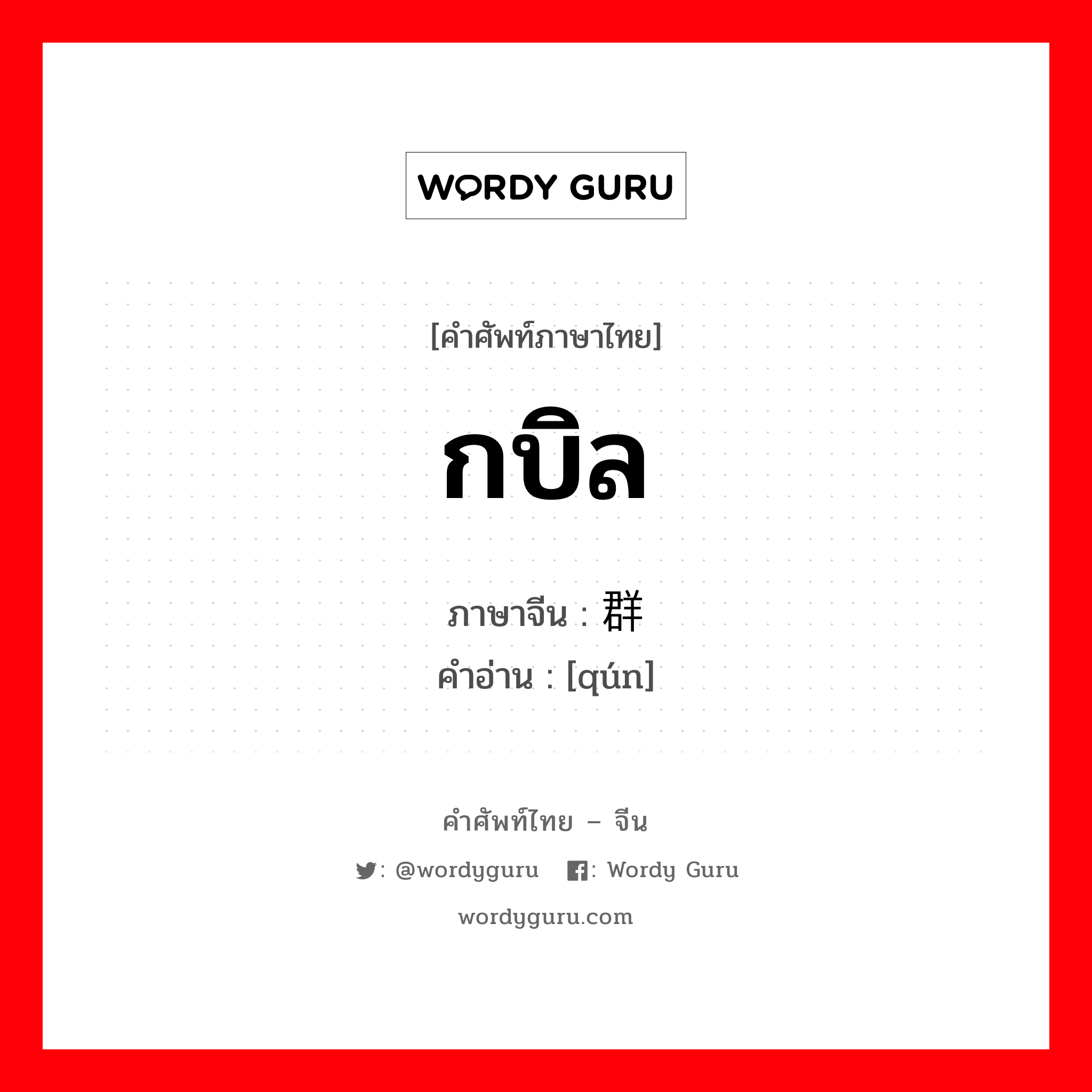 กบิล ภาษาจีนคืออะไร, คำศัพท์ภาษาไทย - จีน กบิล ภาษาจีน 群 คำอ่าน [qún]