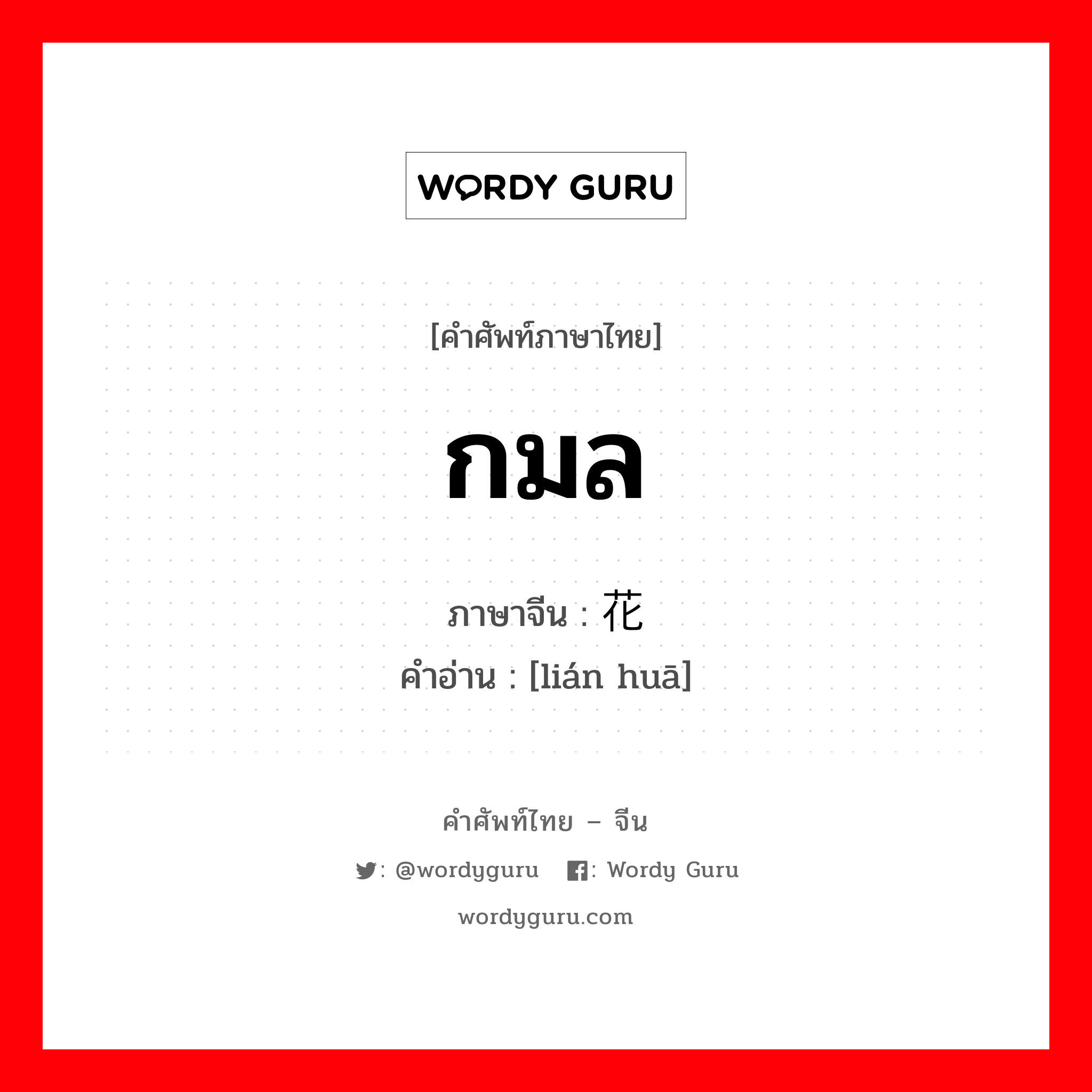 กมล ภาษาจีนคืออะไร, คำศัพท์ภาษาไทย - จีน กมล ภาษาจีน 莲花 คำอ่าน [lián huā]