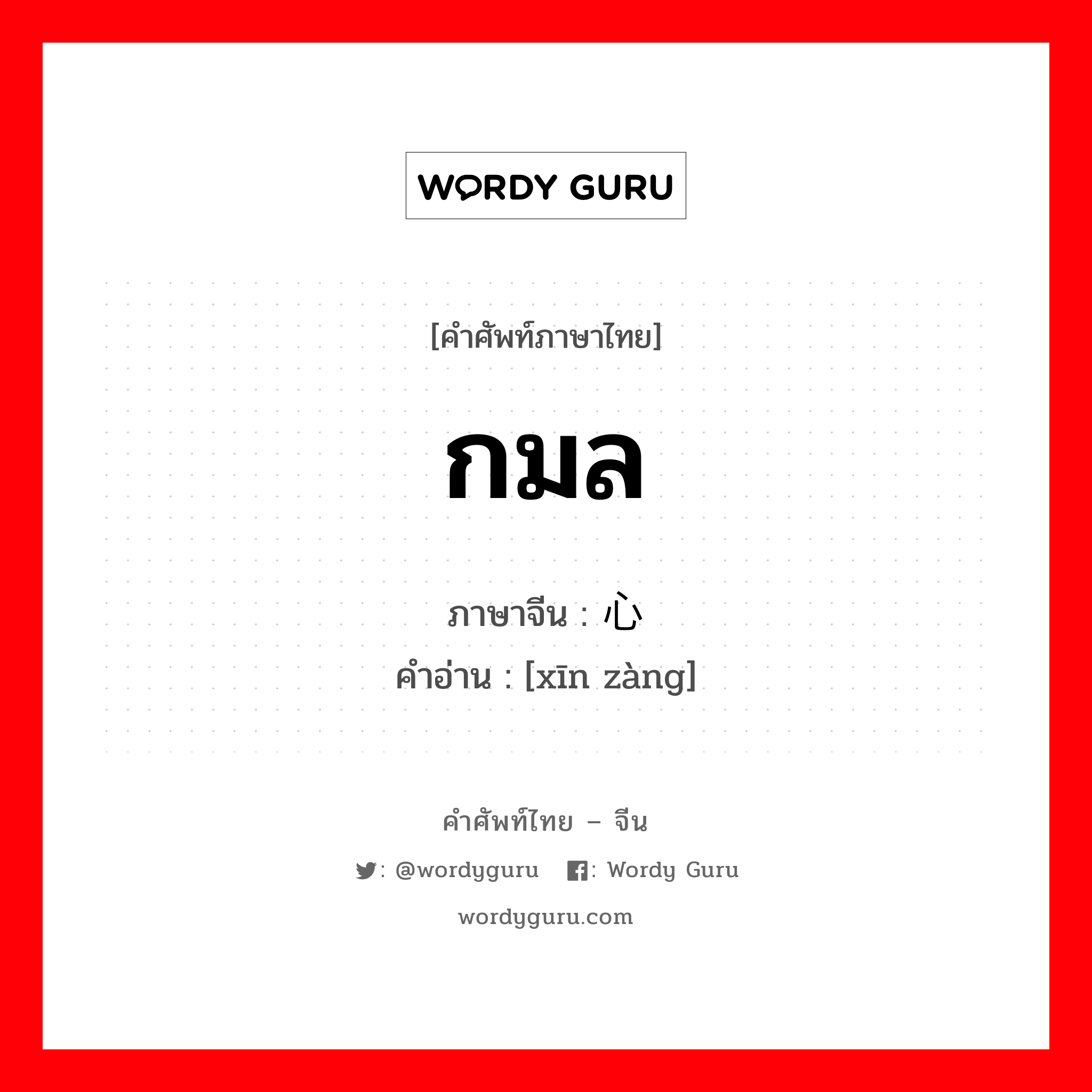 กมล ภาษาจีนคืออะไร, คำศัพท์ภาษาไทย - จีน กมล ภาษาจีน 心脏 คำอ่าน [xīn zàng]