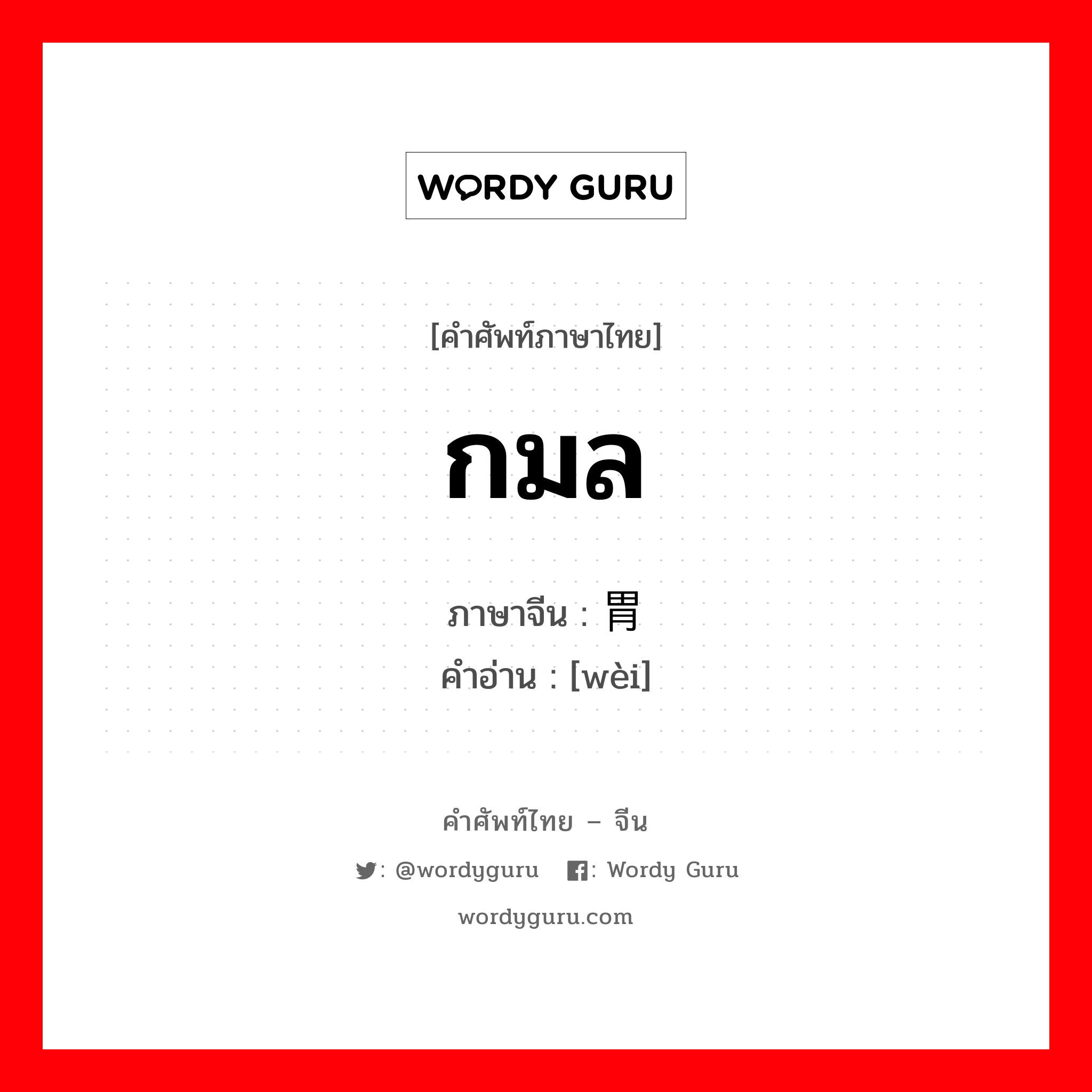 กมล ภาษาจีนคืออะไร, คำศัพท์ภาษาไทย - จีน กมล ภาษาจีน 胃 คำอ่าน [wèi]