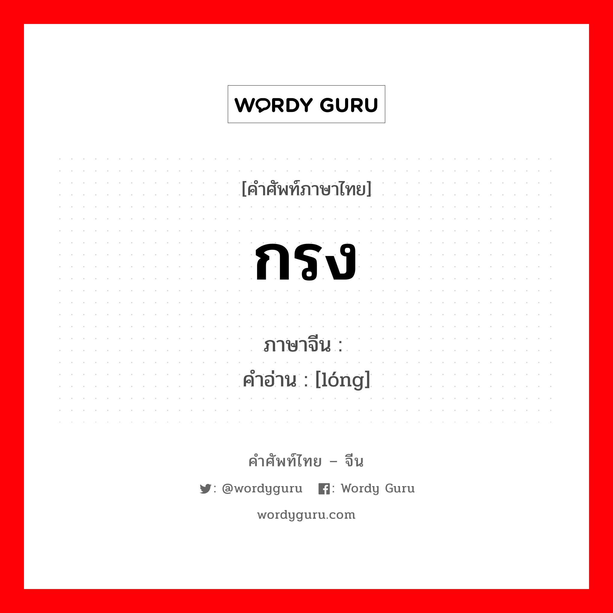 กรง ภาษาจีนคืออะไร, คำศัพท์ภาษาไทย - จีน กรง ภาษาจีน 笼 คำอ่าน [lóng]