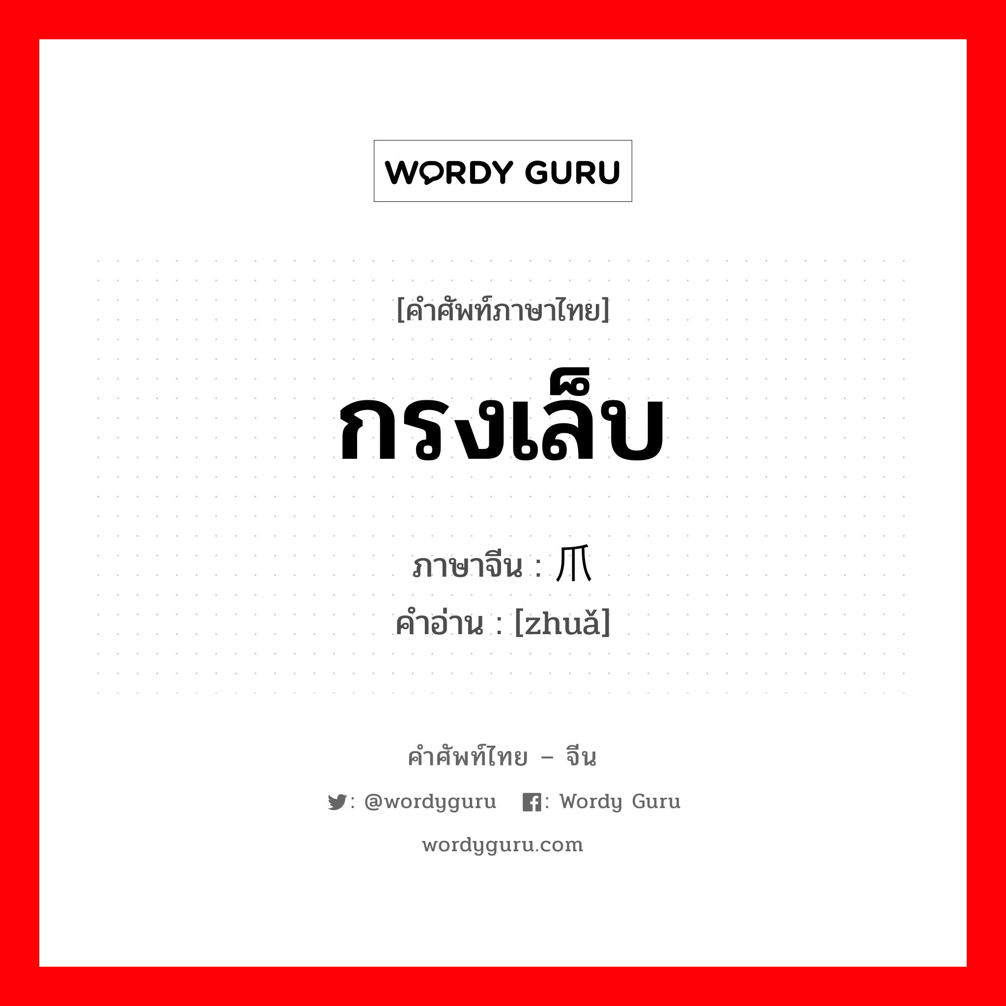 กรงเล็บ ภาษาจีนคืออะไร, คำศัพท์ภาษาไทย - จีน กรงเล็บ ภาษาจีน 爪 คำอ่าน [zhuǎ]