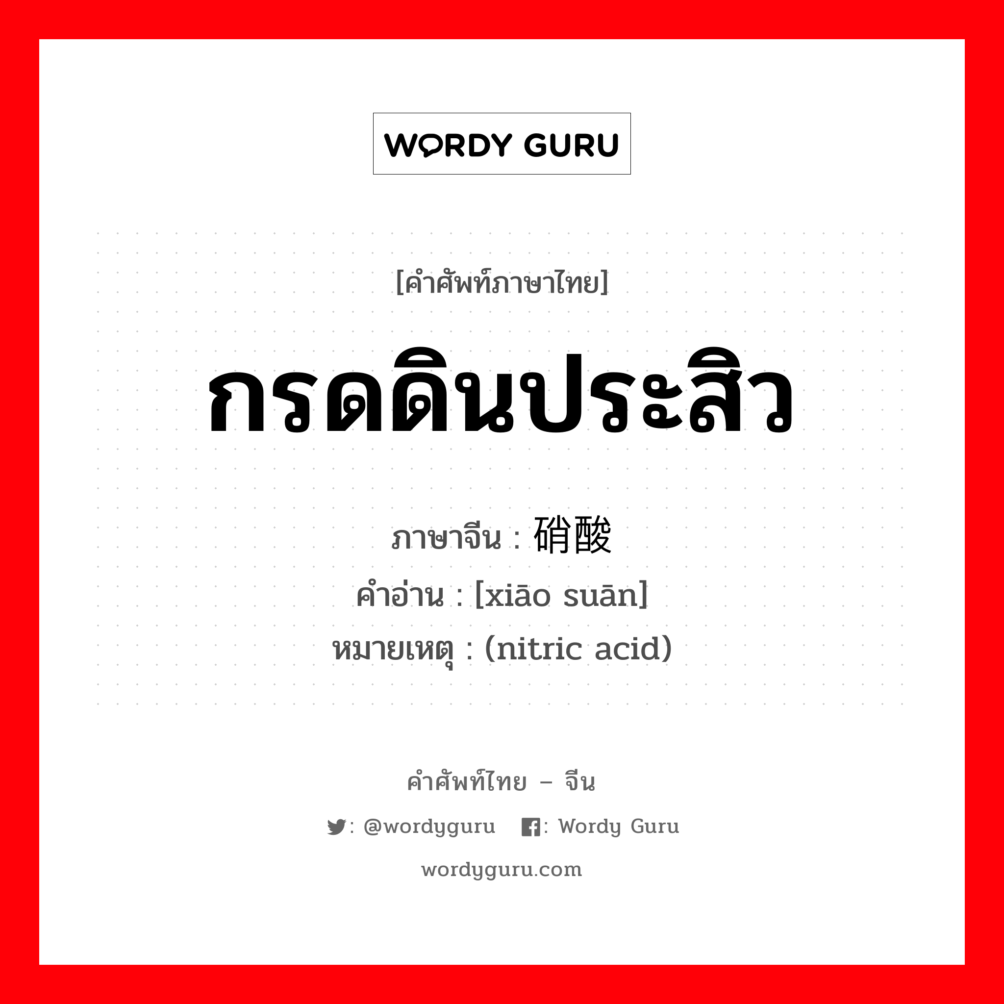 กรดดินประสิว ภาษาจีนคืออะไร, คำศัพท์ภาษาไทย - จีน กรดดินประสิว ภาษาจีน 硝酸 คำอ่าน [xiāo suān] หมายเหตุ (nitric acid)