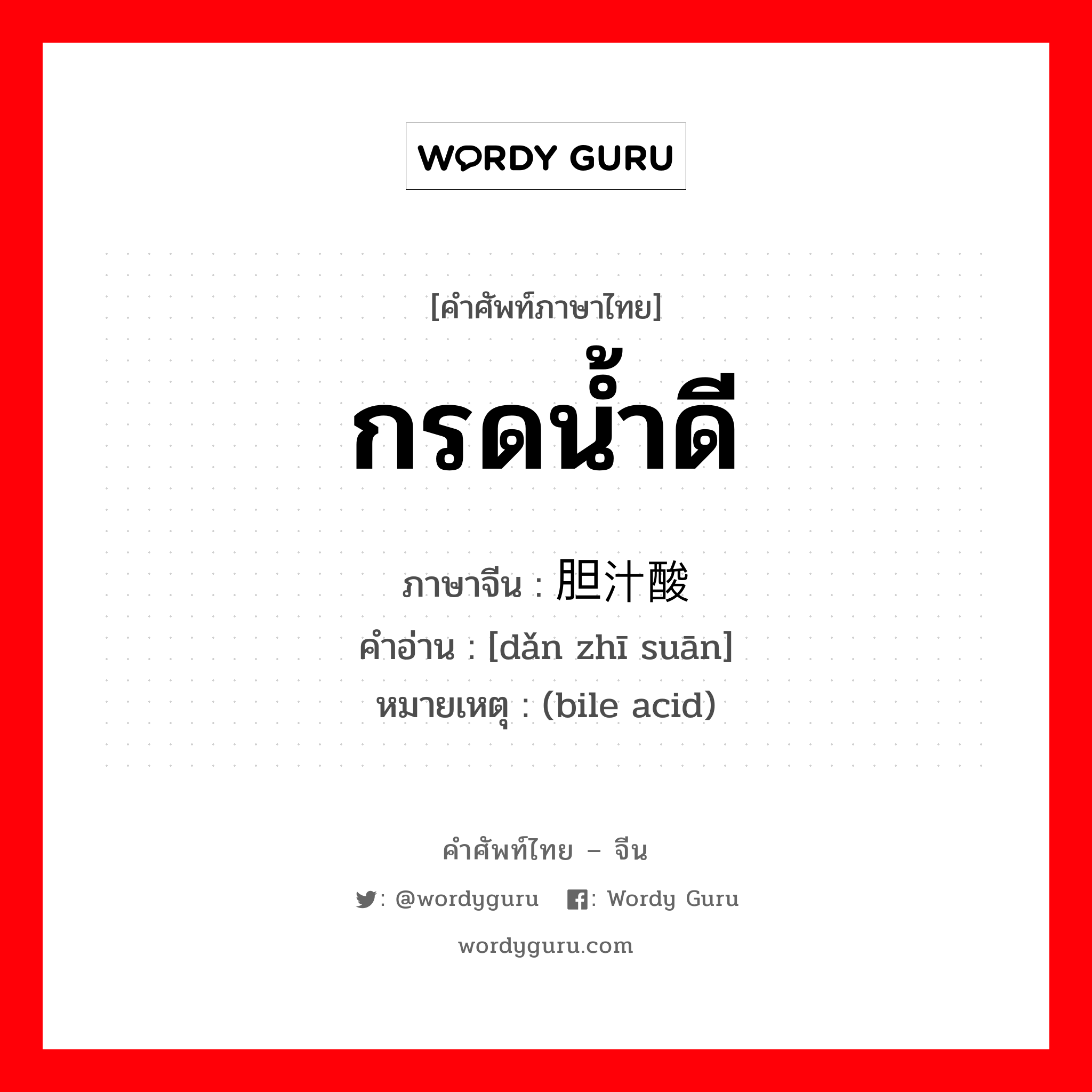 กรดน้ำดี ภาษาจีนคืออะไร, คำศัพท์ภาษาไทย - จีน กรดน้ำดี ภาษาจีน 胆汁酸 คำอ่าน [dǎn zhī suān] หมายเหตุ (bile acid)