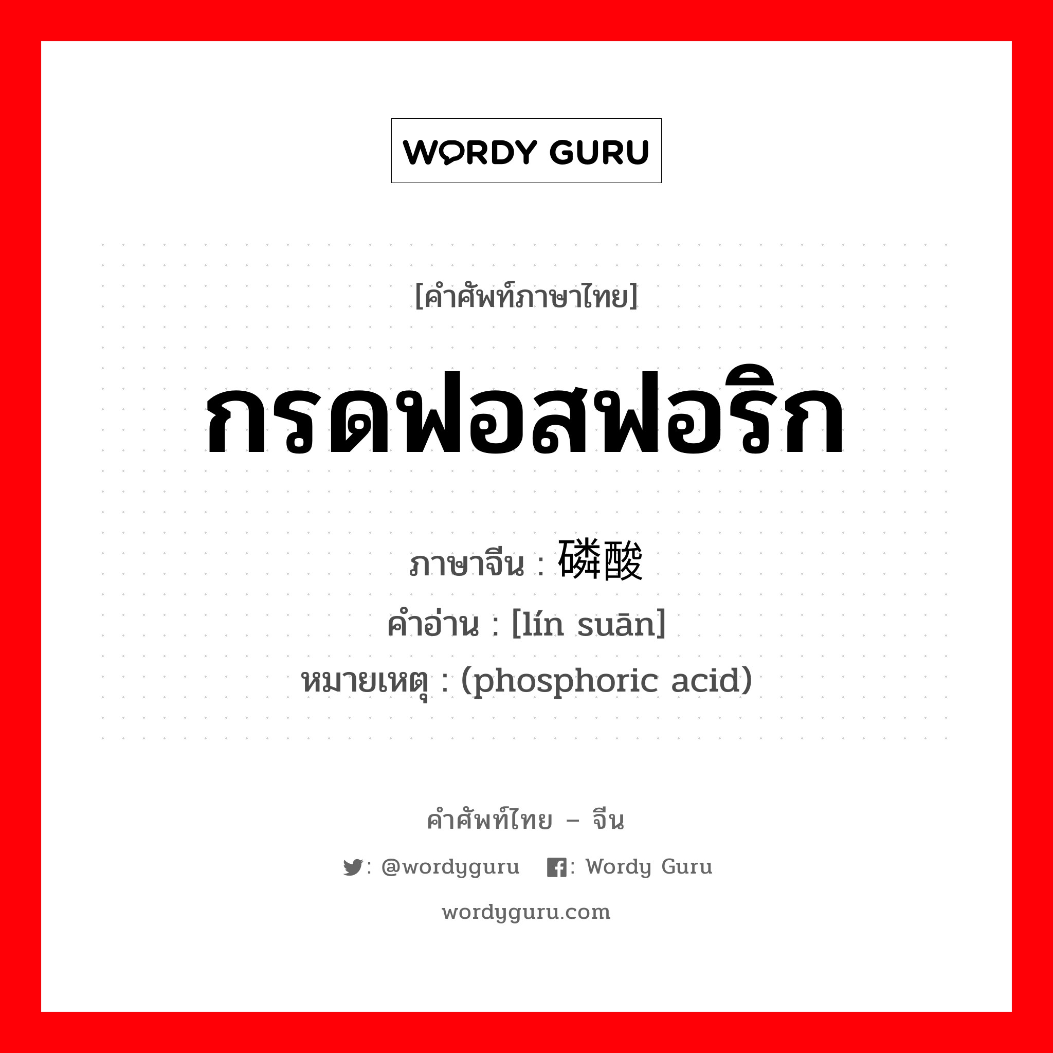 磷酸 ภาษาไทย?, คำศัพท์ภาษาไทย - จีน 磷酸 ภาษาจีน กรดฟอสฟอริก คำอ่าน [lín suān] หมายเหตุ (phosphoric acid)